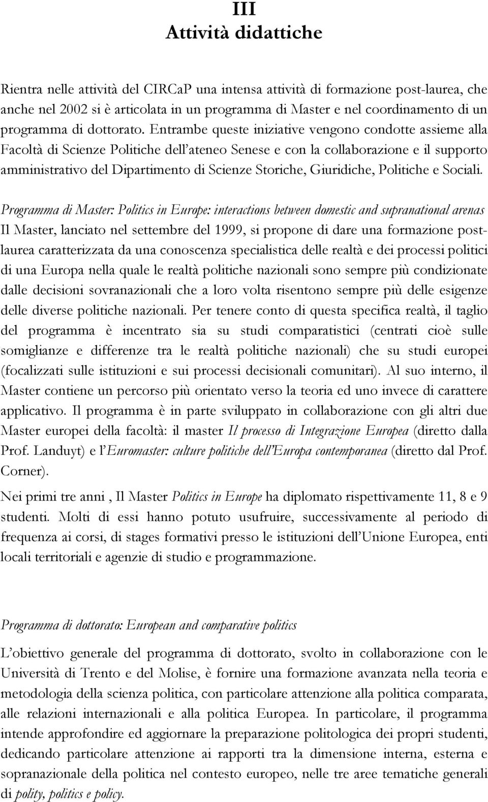 Entrambe queste iniziative vengono condotte assieme alla Facoltà di Scienze Politiche dell ateneo Senese e con la collaborazione e il supporto amministrativo del Dipartimento di Scienze Storiche,