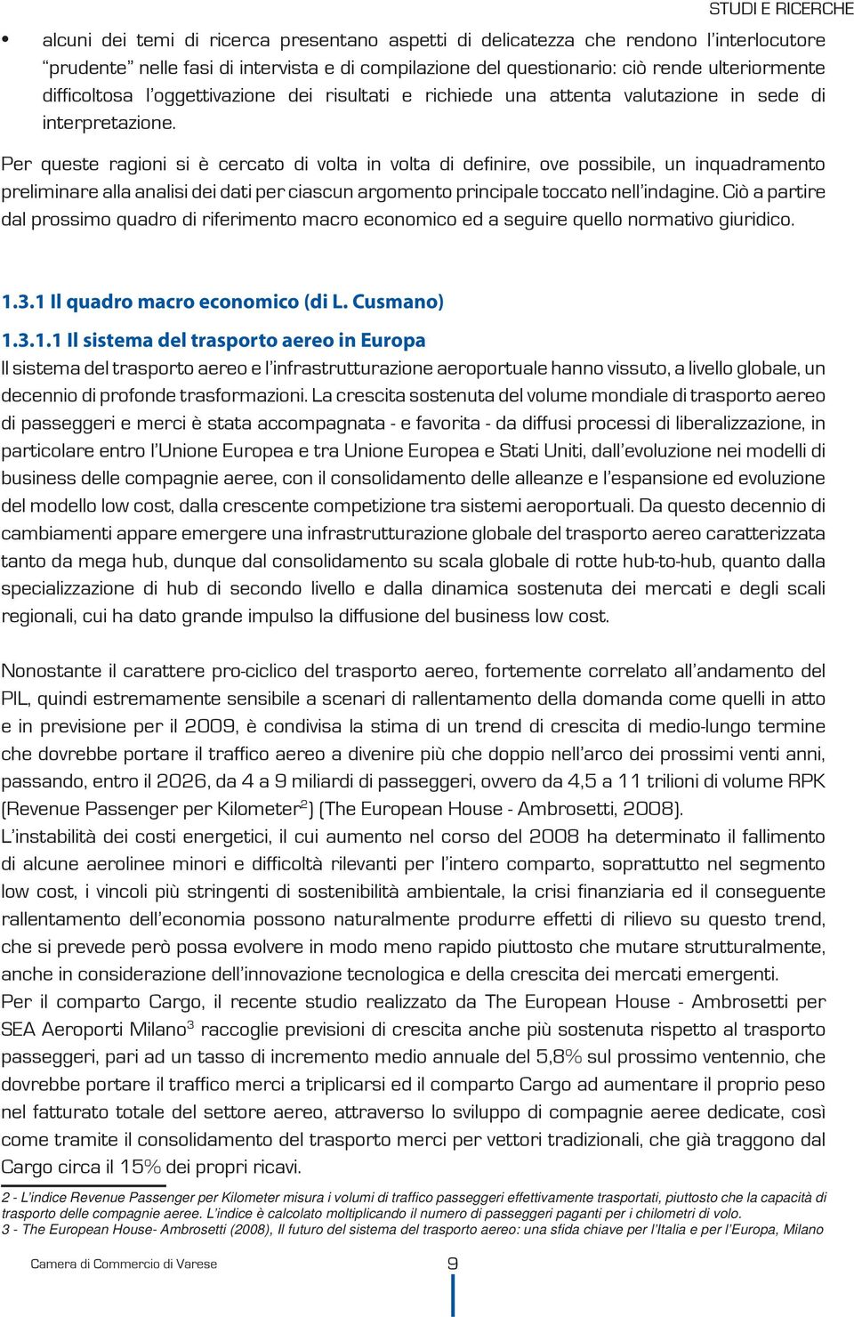 Per queste ragioni si è cercato di volta in volta di definire, ove possibile, un inquadramento preliminare alla analisi dei dati per ciascun argomento principale toccato nell indagine.