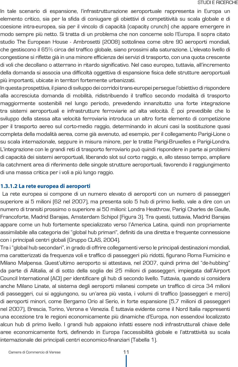 Il sopra citato studio The European House - Ambrosetti (2008) sottolinea come oltre 90 aeroporti mondiali, che gestiscono il 65% circa del traffico globale, siano prossimi alla saturazione.