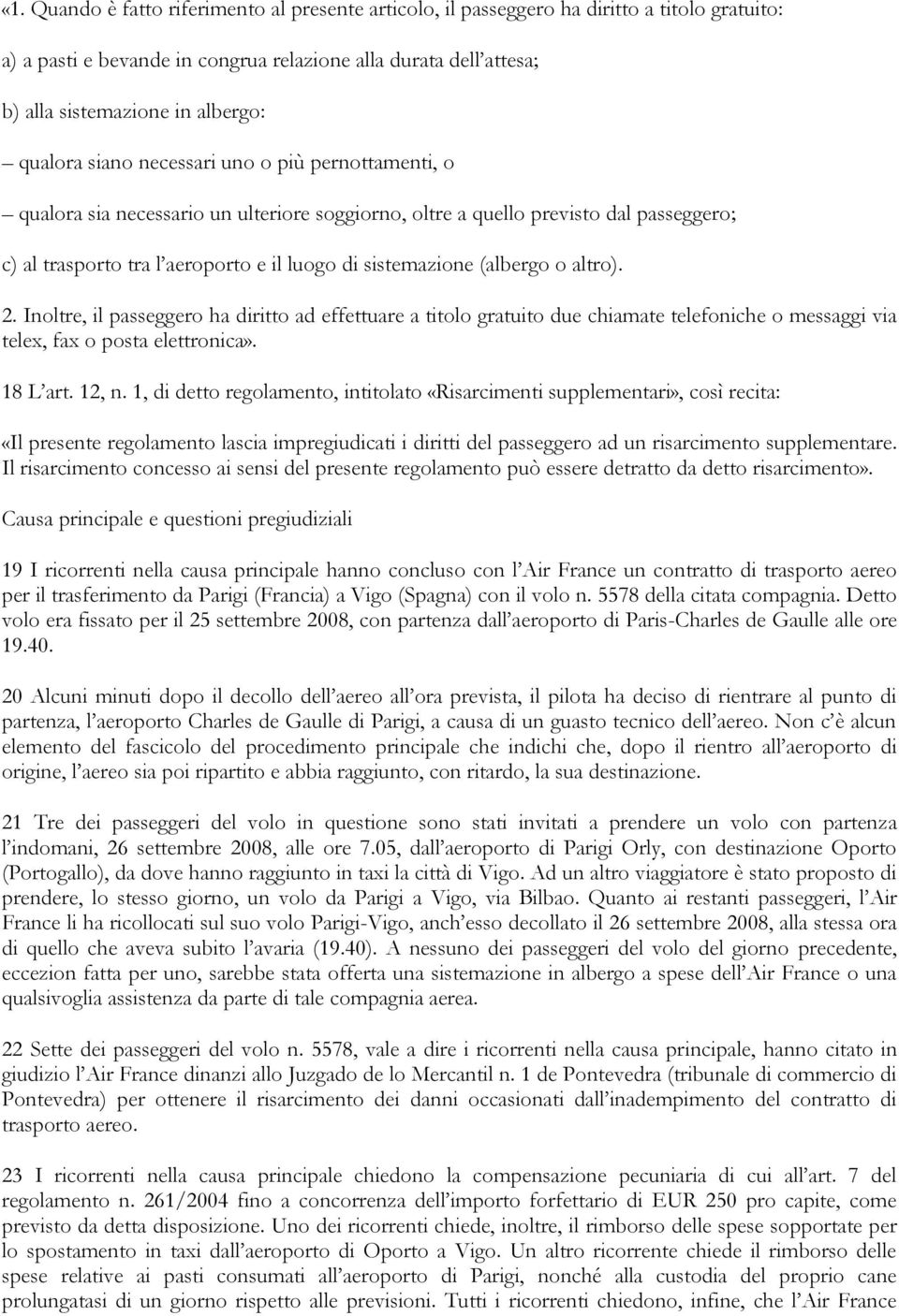 (albergo o altro). 2. Inoltre, il passeggero ha diritto ad effettuare a titolo gratuito due chiamate telefoniche o messaggi via telex, fax o posta elettronica». 18 L art. 12, n.