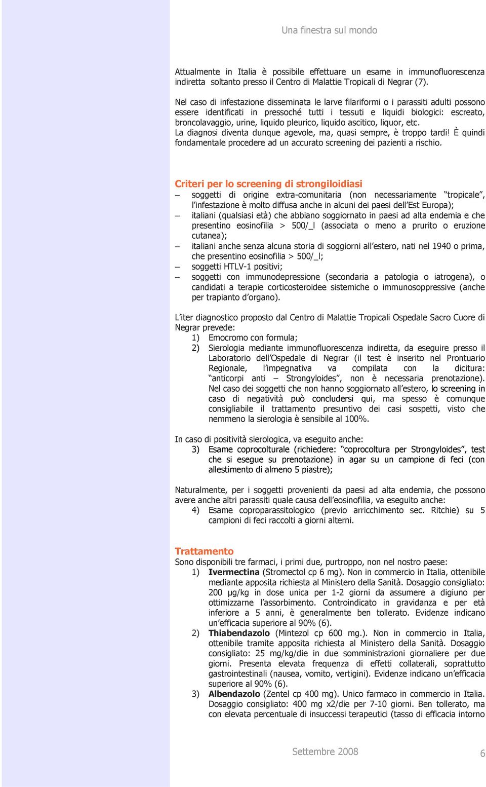 pleurico, liquido ascitico, liquor, etc. La diagnosi diventa dunque agevole, ma, quasi sempre, è troppo tardi! È quindi fondamentale procedere ad un accurato screening dei pazienti a rischio.