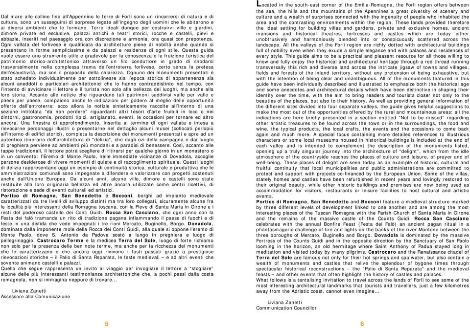 Terre ideali dunque per costruirvi ville e giardini, dimore private ed esclusive, palazzi antichi e teatri storici, rocche e castelli, pievi e abbazie, inseriti nel paesaggio ora con discrezione e