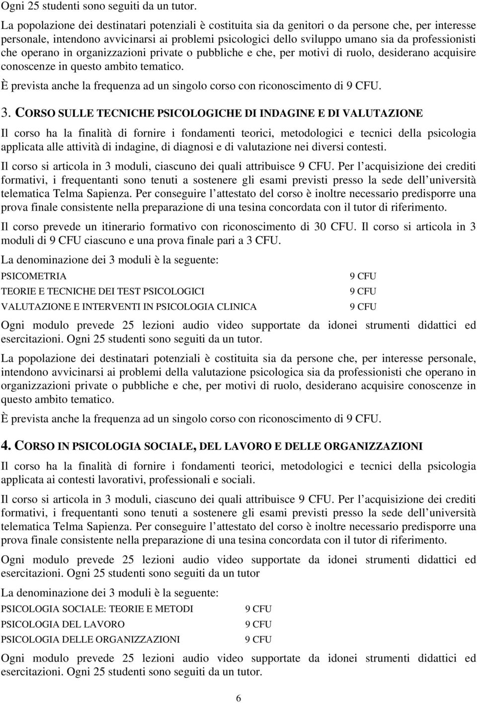 professionisti che operano in organizzazioni private o pubbliche e che, per motivi di ruolo, desiderano acquisire conoscenze in questo ambito tematico.