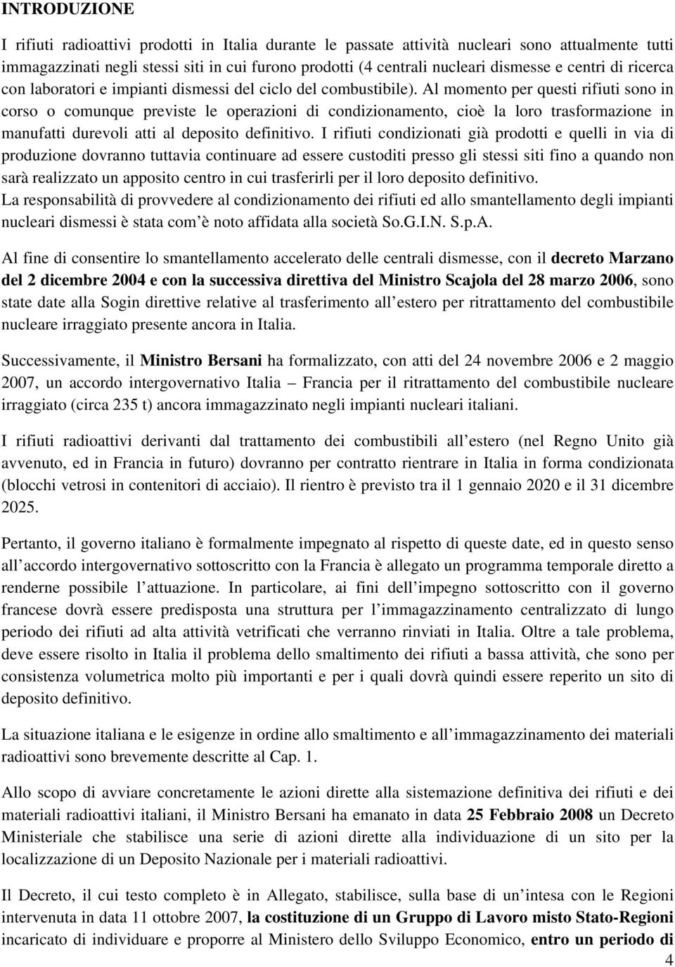 Al momento per questi rifiuti sono in corso o comunque previste le operazioni di condizionamento, cioè la loro trasformazione in manufatti durevoli atti al deposito definitivo.