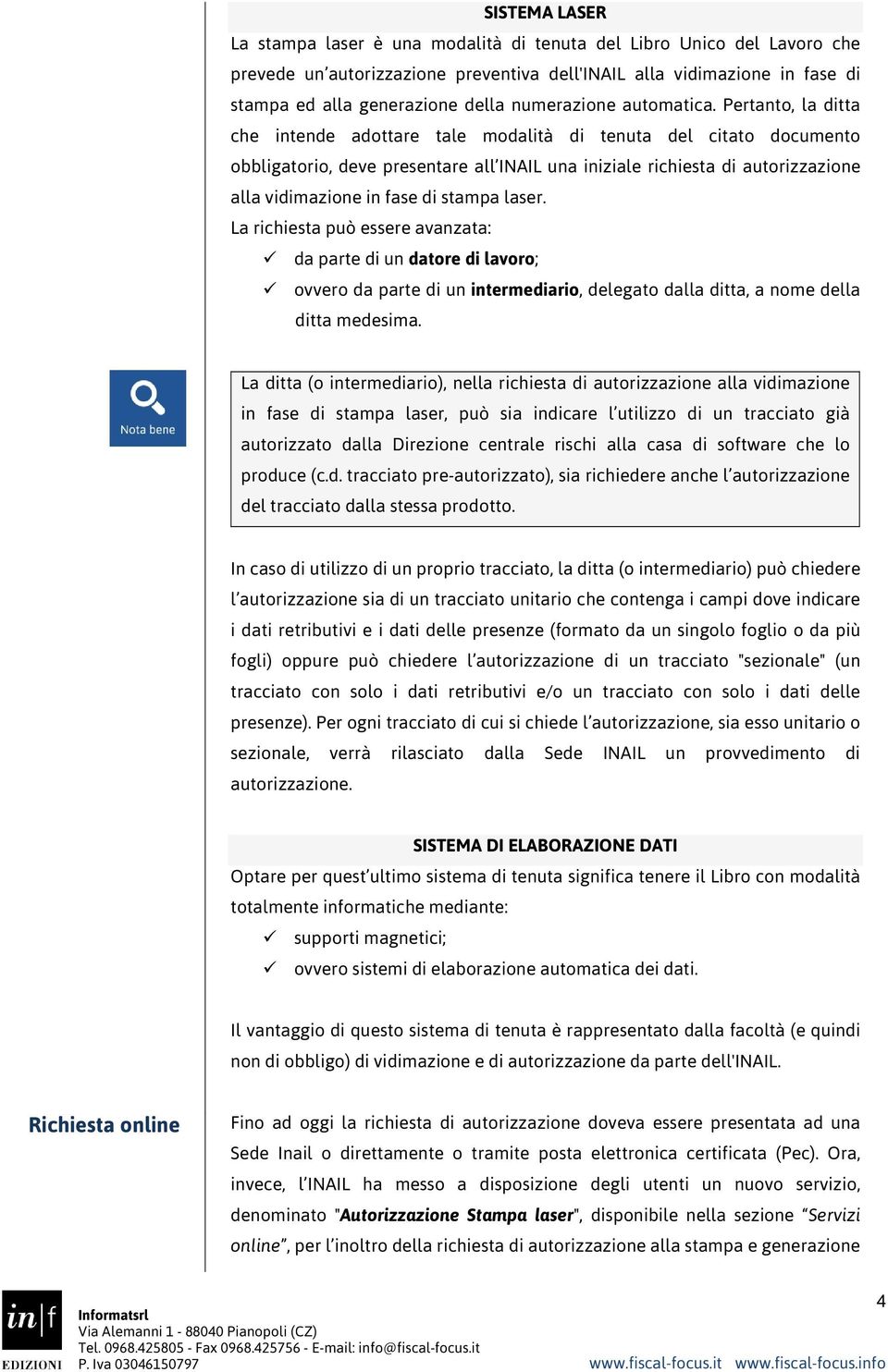 Pertanto, la ditta che intende adottare tale modalità di tenuta del citato documento obbligatorio, deve presentare all INAIL una iniziale richiesta di autorizzazione alla vidimazione in fase di