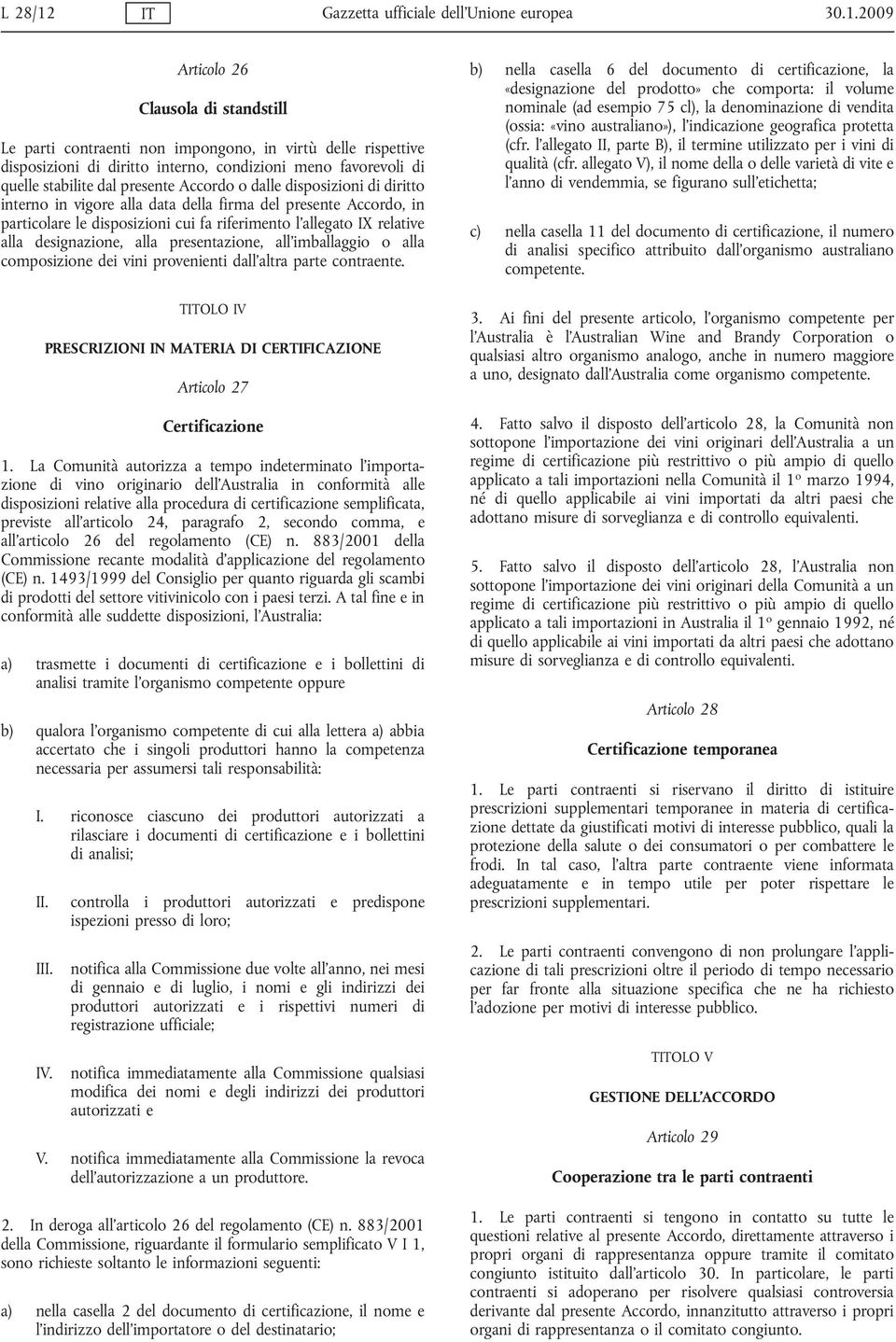 2009 Articolo 26 Clausola di standstill Le parti contraenti non impongono, in virtù delle rispettive disposizioni di diritto interno, condizioni meno favorevoli di quelle stabilite dal presente