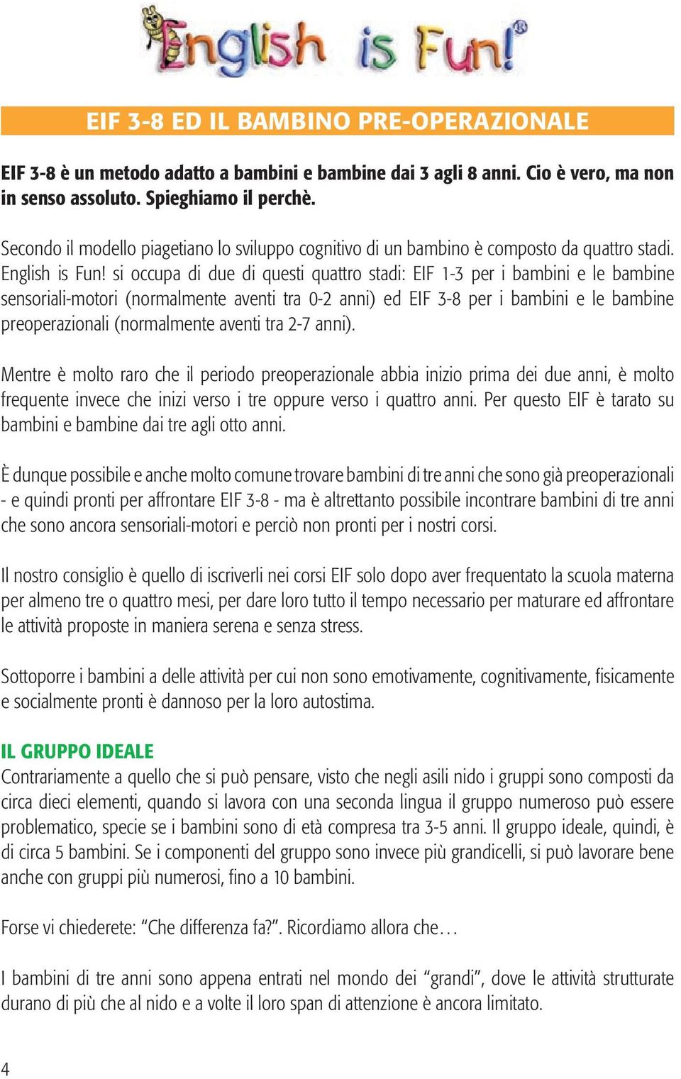 si occupa di due di questi quattro stadi: EIF 1-3 per i bambini e le bambine sensoriali-motori (normalmente aventi tra 0-2 anni) ed EIF 3-8 per i bambini e le bambine preoperazionali (normalmente