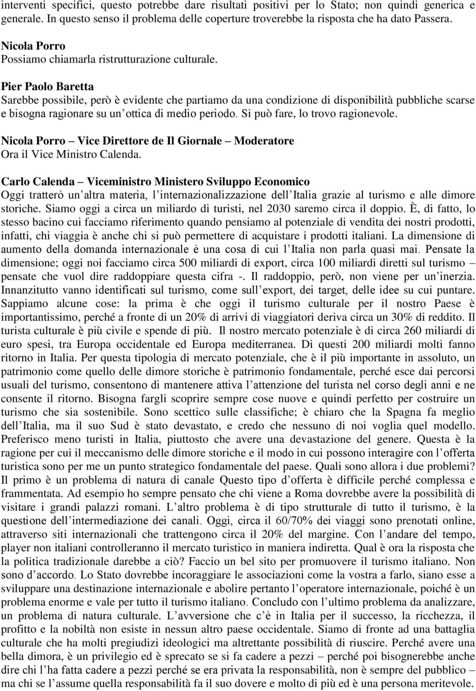 Pier Paolo Baretta Sarebbe possibile, però è evidente che partiamo da una condizione di disponibilità pubbliche scarse e bisogna ragionare su un ottica di medio periodo.