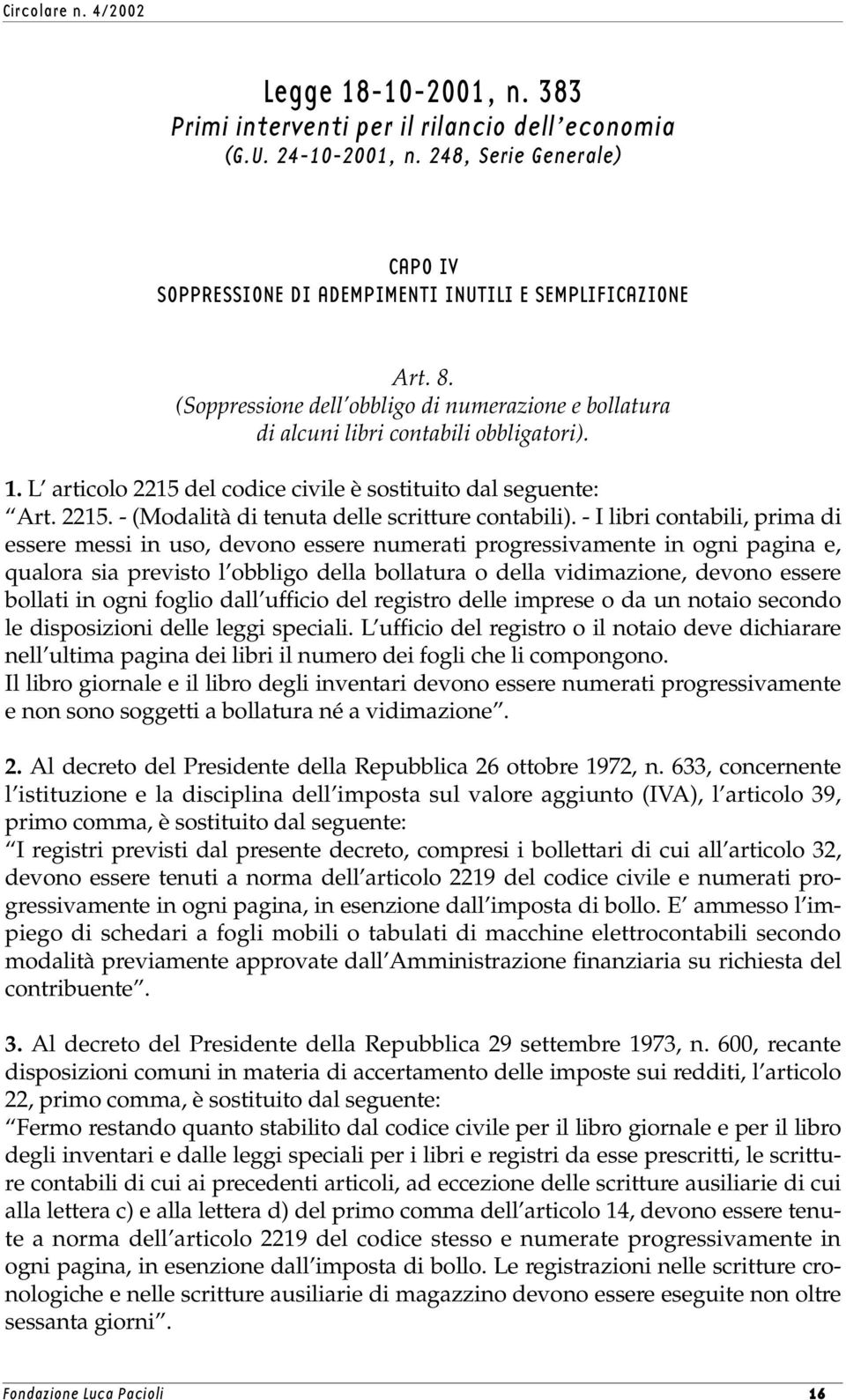 - I libri contabili, prima di essere messi in uso, devono essere numerati progressivamente in ogni pagina e, qualora sia previsto l obbligo della bollatura o della vidimazione, devono essere bollati