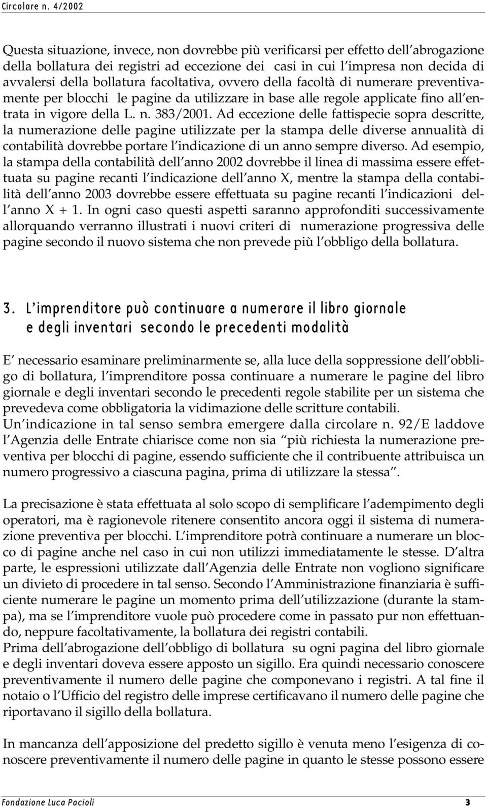 Ad eccezione delle fattispecie sopra descritte, la numerazione delle pagine utilizzate per la stampa delle diverse annualità di contabilità dovrebbe portare l indicazione di un anno sempre diverso.