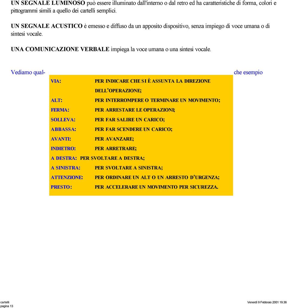 Vediamo qual- VIA: PER INDICARE CHE SI È ASSUNTA LA DIREZIONE DELL'OPERAZIONE; ALT: PER INTERROMPERE O TERMINARE UN MOVIMENTO; FERMA: PER ARRESTARE LE OPERAZIONI; SOLLEVA: PER FAR SALIRE UN CARICO;