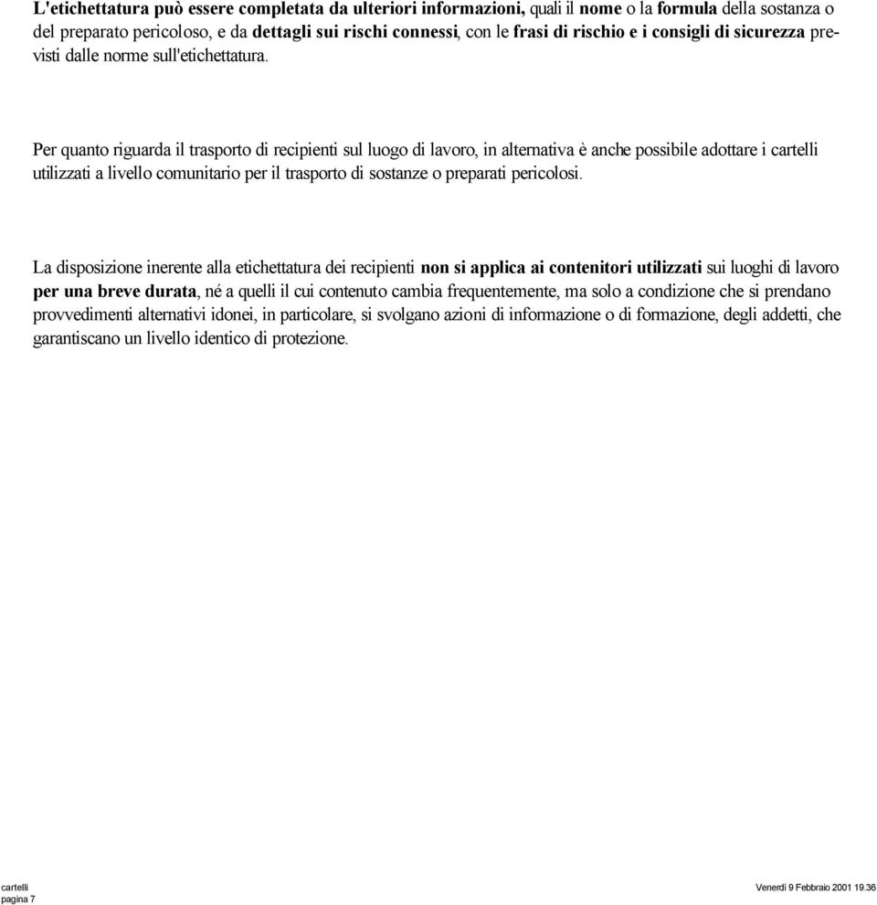 Per quanto riguarda il trasporto di recipienti sul luogo di lavoro, in alternativa è anche possibile adottare i utilizzati a livello comunitario per il trasporto di sostanze o preparati pericolosi.