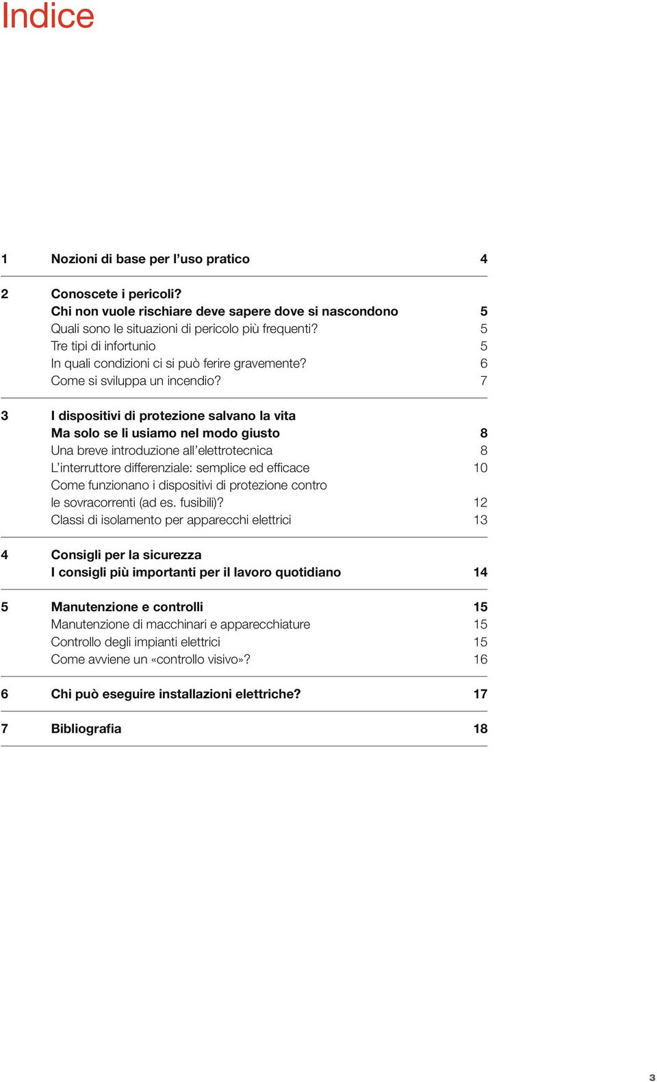 7 3 I dispositivi di protezione salvano la vita Ma solo se li usiamo nel modo giusto 8 Una breve introduzione all elettrotecnica 8 L interruttore differenziale: semplice ed efficace 10 Come