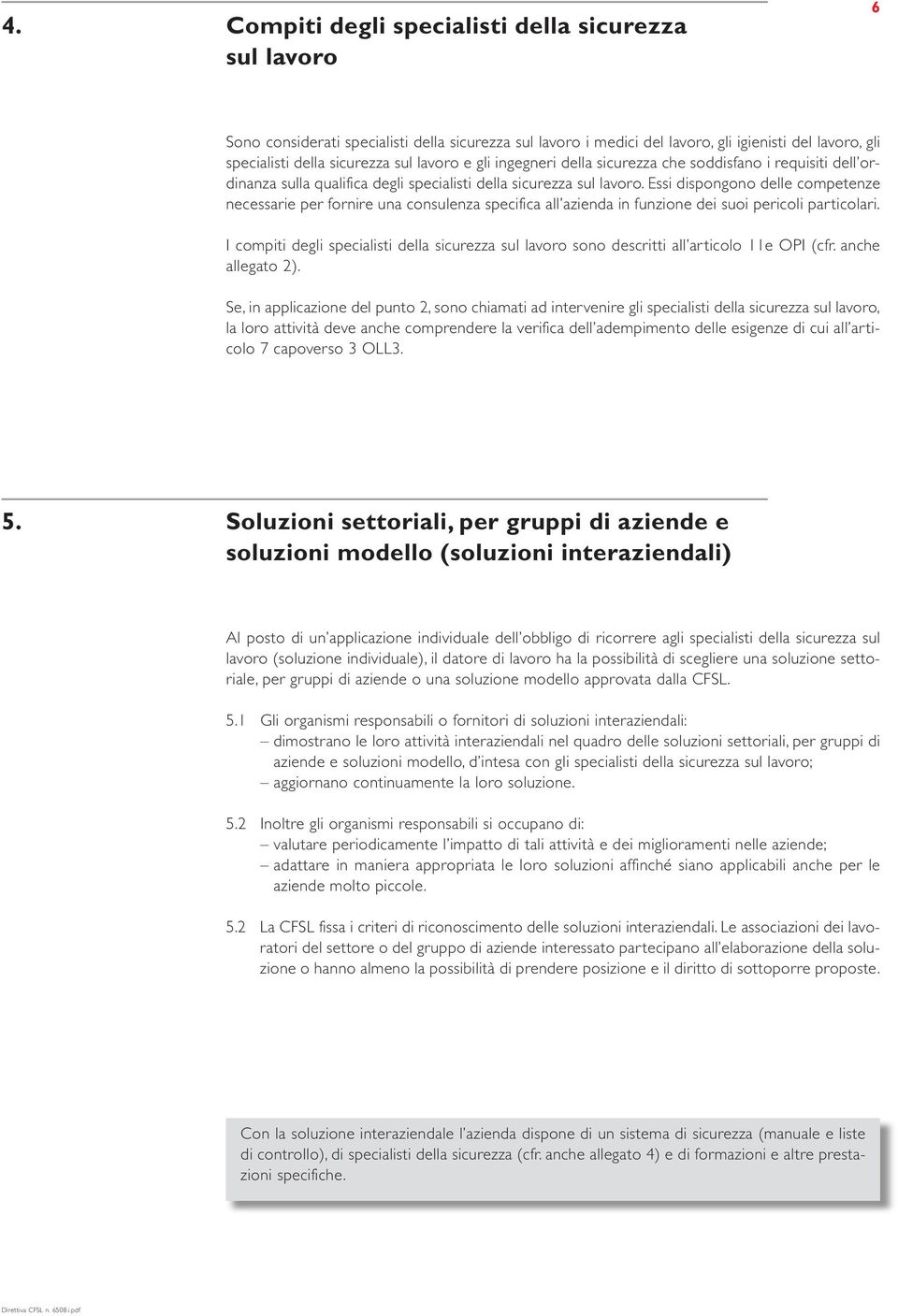 Essi dispongono delle competenze necessarie per fornire una consulenza specifica all azienda in funzione dei suoi pericoli particolari.