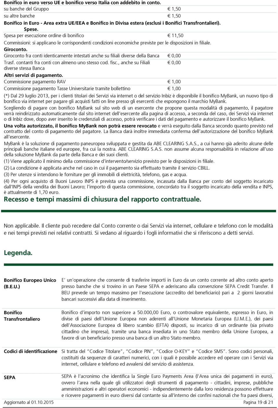 Spesa per esecuzione ordine di bonifico 11,50 Commissioni: si applicano le corrispondenti condizioni economiche previste per le disposizioni in filiale. Giroconto.