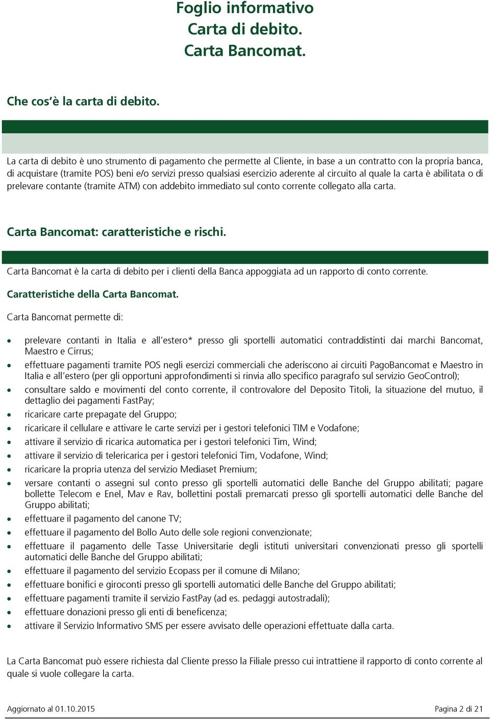 al circuito al quale la carta è abilitata o di prelevare contante (tramite ATM) con addebito immediato sul conto corrente collegato alla carta. Carta Bancomat: caratteristiche e rischi.