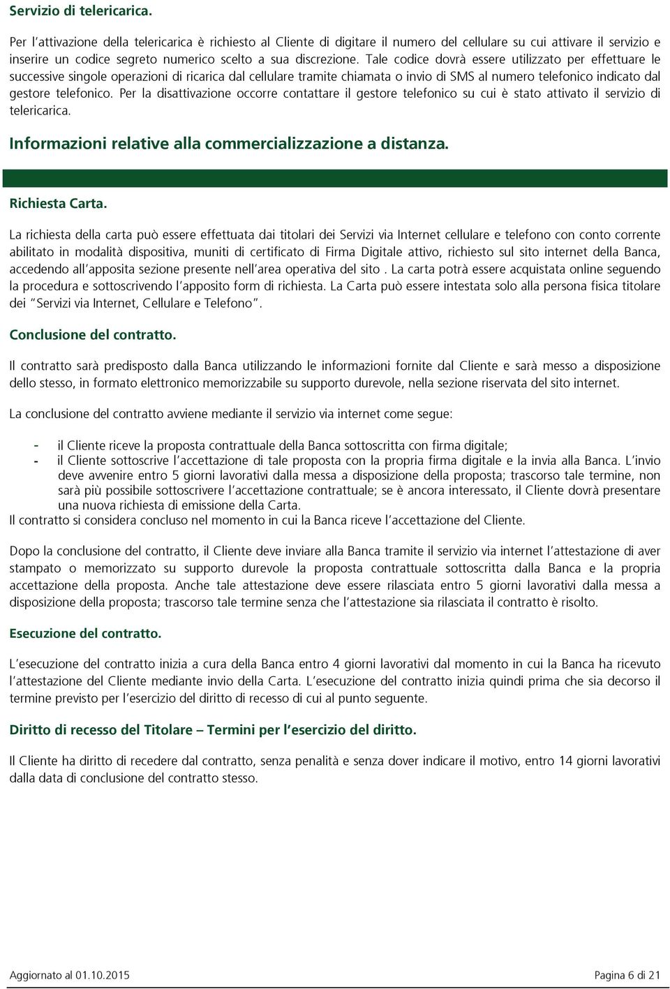 Tale codice dovrà essere utilizzato per effettuare le successive singole operazioni di ricarica dal cellulare tramite chiamata o invio di SMS al numero telefonico indicato dal gestore telefonico.