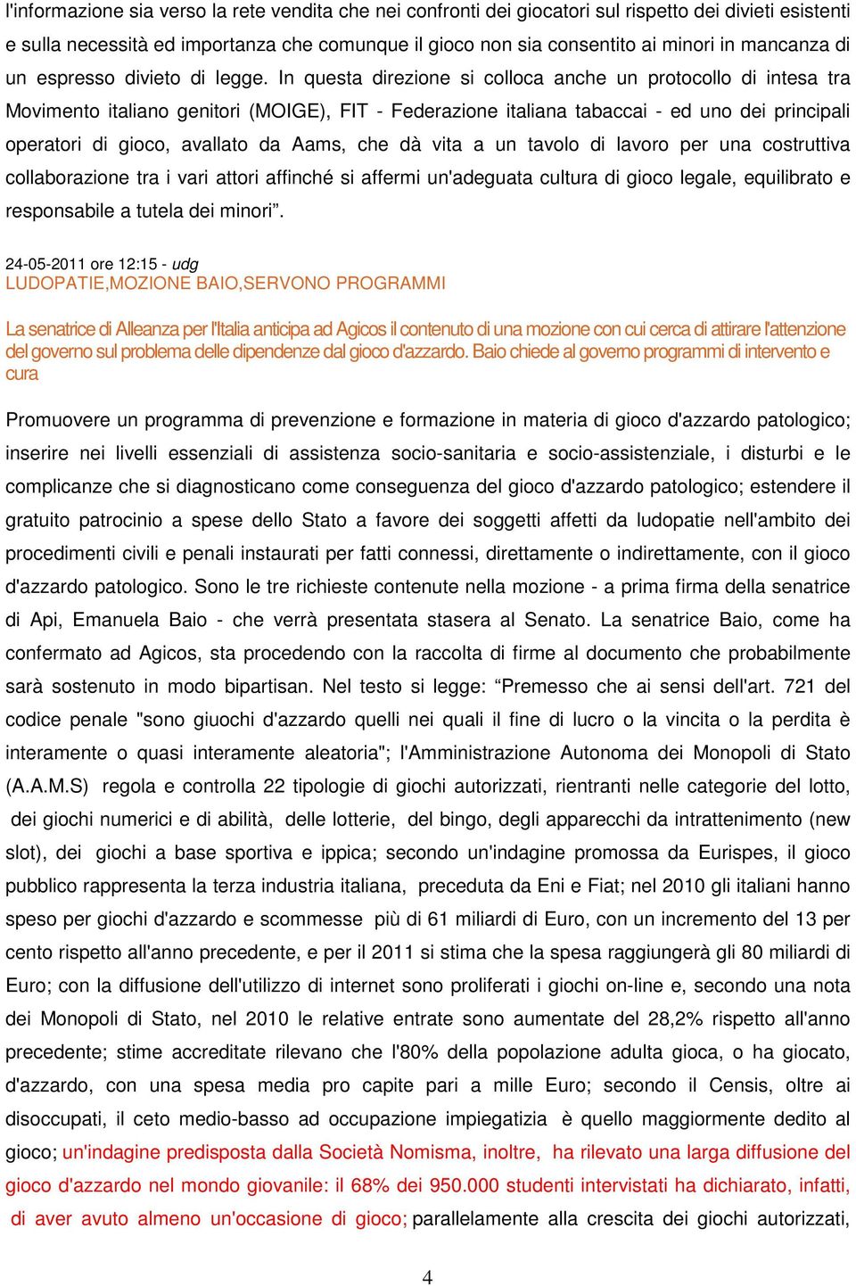 In questa direzione si colloca anche un protocollo di intesa tra Movimento italiano genitori (MOIGE), FIT - Federazione italiana tabaccai - ed uno dei principali operatori di gioco, avallato da Aams,