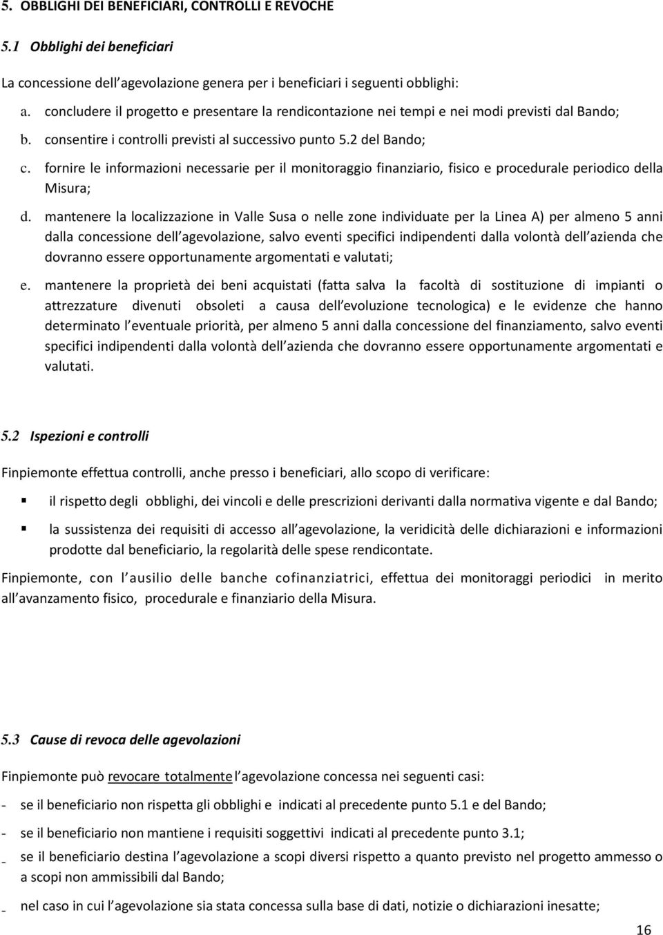 fornire le informazioni necessarie per il monitoraggio finanziario, fisico e procedurale periodico della Misura; d.