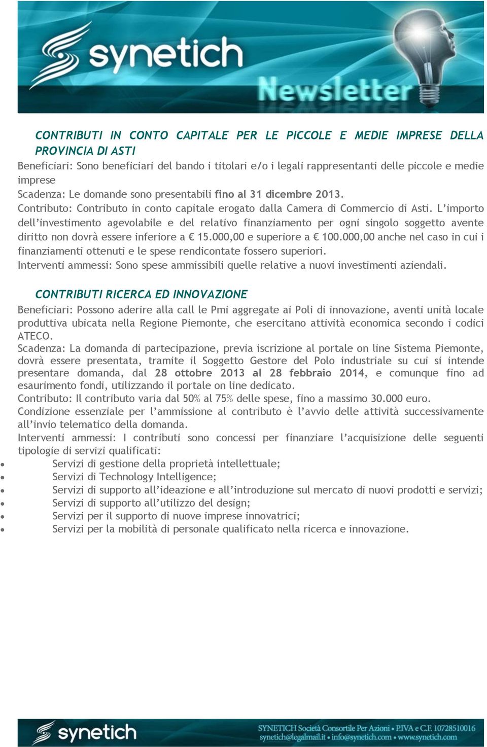 L importo dell investimento agevolabile e del relativo finanziamento per ogni singolo soggetto avente diritto non dovrà essere inferiore a 15.000,00 e superiore a 100.