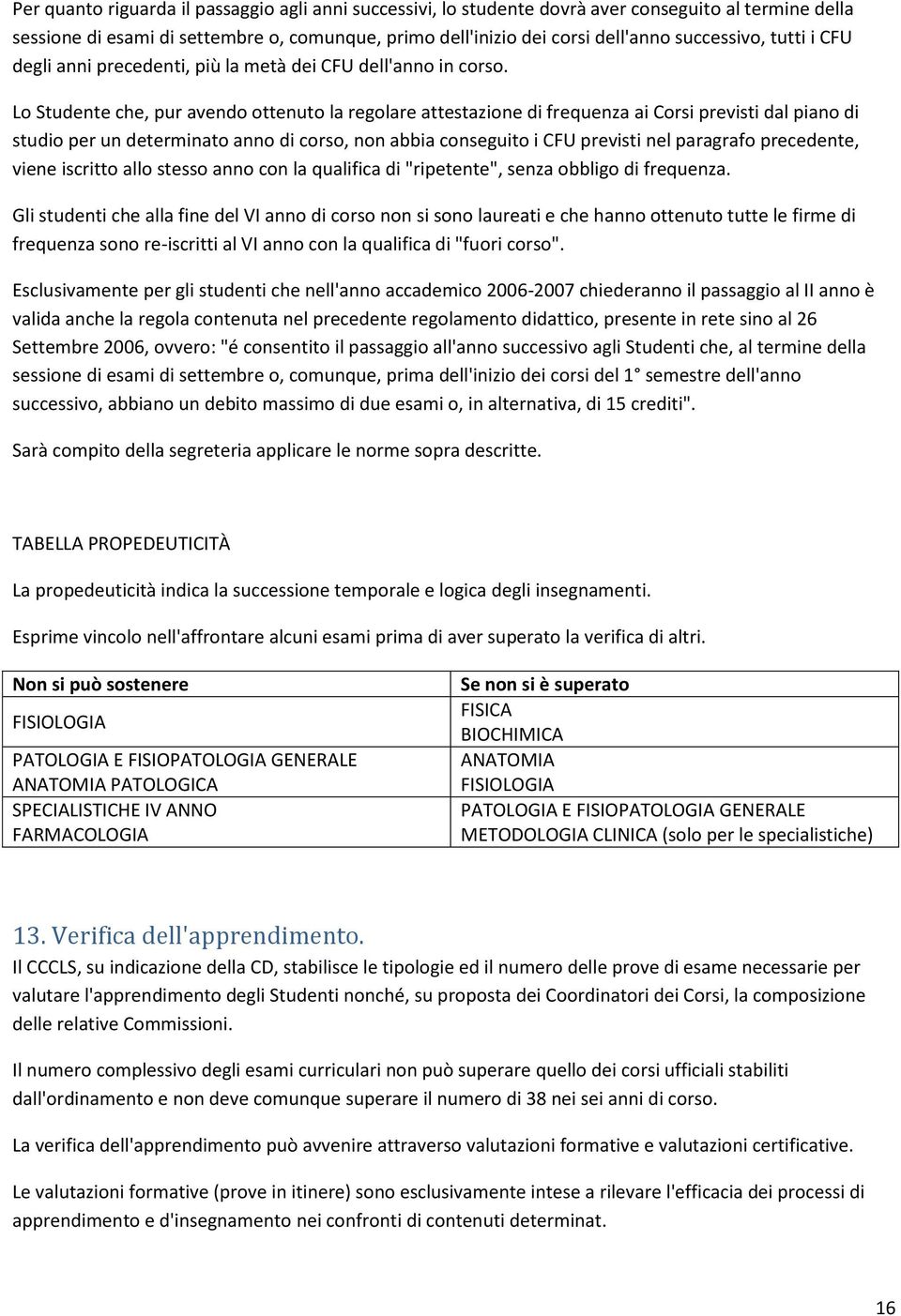 Lo Studente che, pur avendo ottenuto la regolare attestazione di frequenza ai Corsi previsti dal piano di studio per un determinato anno di corso, non abbia conseguito i CFU previsti nel paragrafo