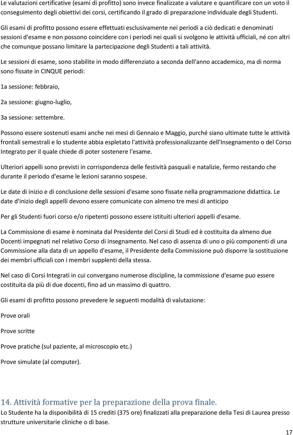 Gli esami di profitto possono essere effettuati esclusivamente nei periodi a ciò dedicati e denominati sessioni d'esame e non possono coincidere con i periodi nei quali si svolgono le attività