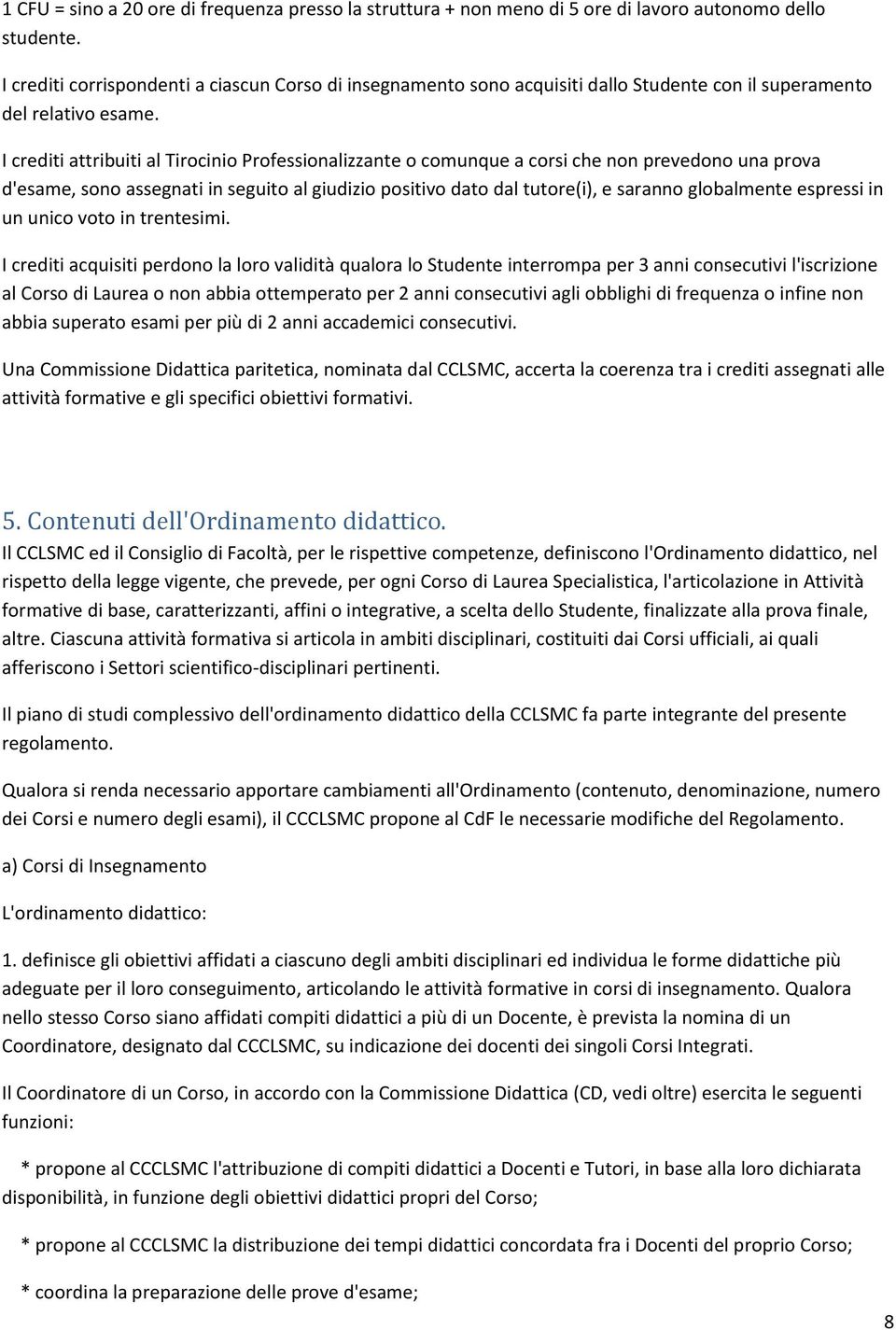 I crediti attribuiti al Tirocinio Professionalizzante o comunque a corsi che non prevedono una prova d'esame, sono assegnati in seguito al giudizio positivo dato dal tutore(i), e saranno globalmente