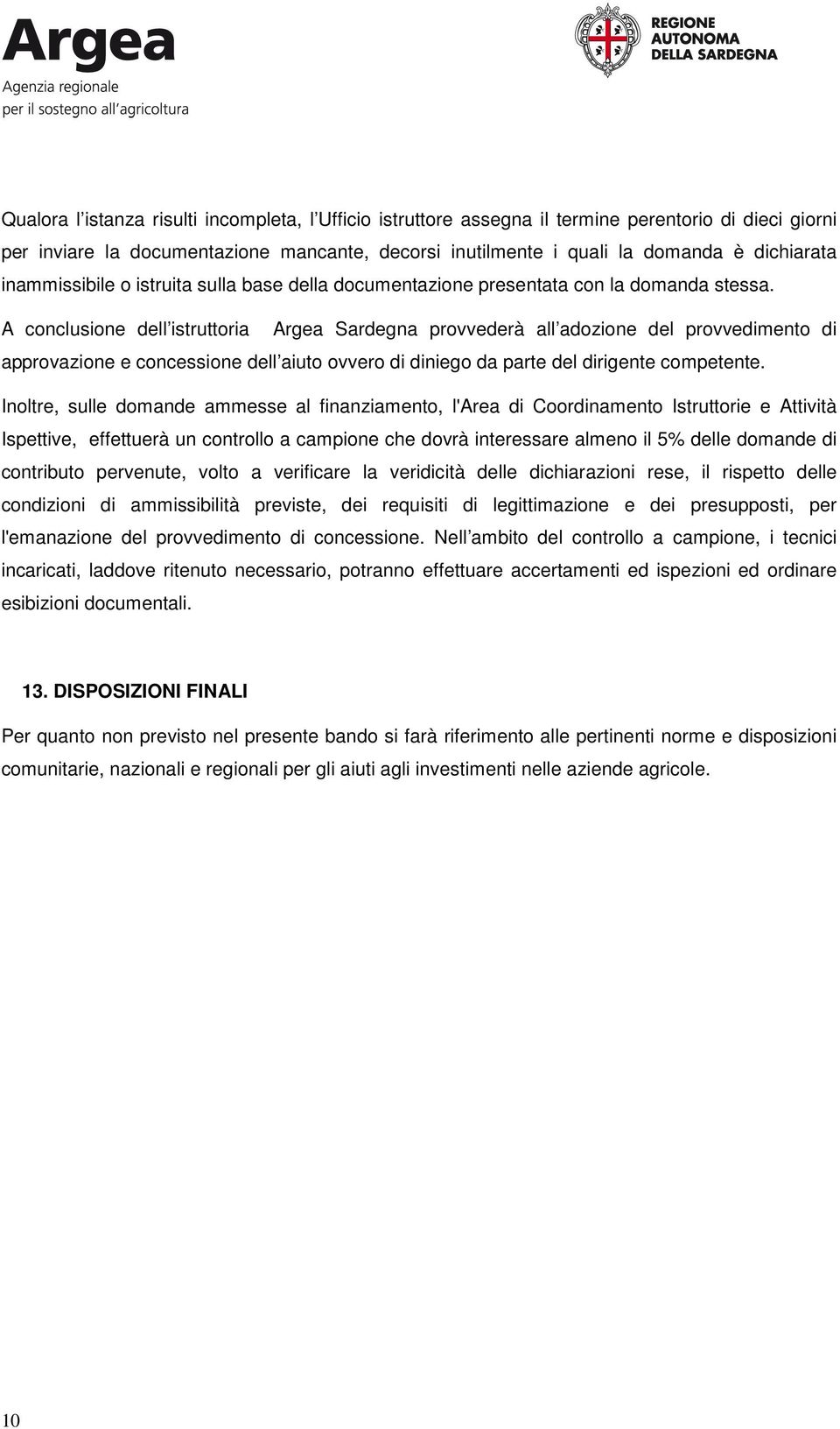 A conclusione dell istruttoria Argea Sardegna provvederà all adozione del provvedimento di approvazione e concessione dell aiuto ovvero di diniego da parte del dirigente competente.