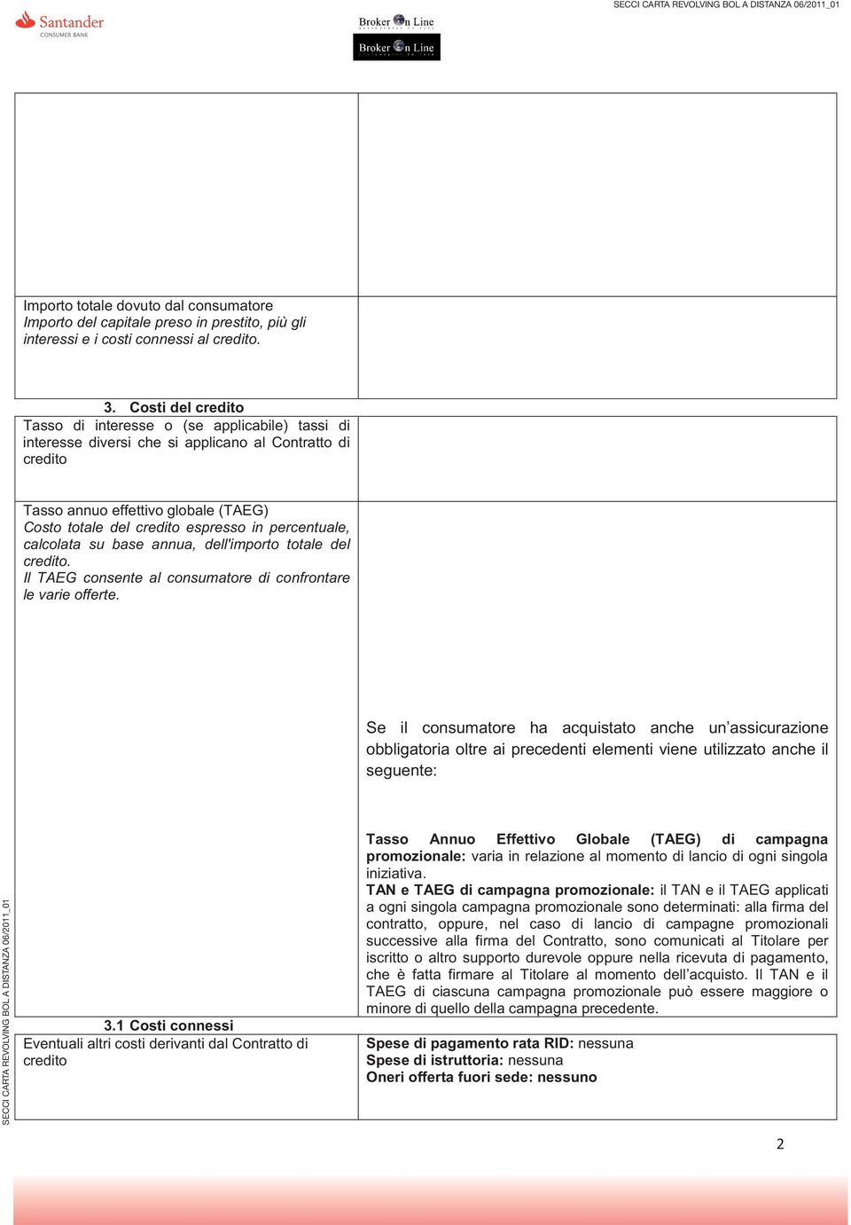 percentuale, calcolata su base annua, dell'importo totale del credito. Il TAEG consente al consumatore di confrontare le varie offerte.