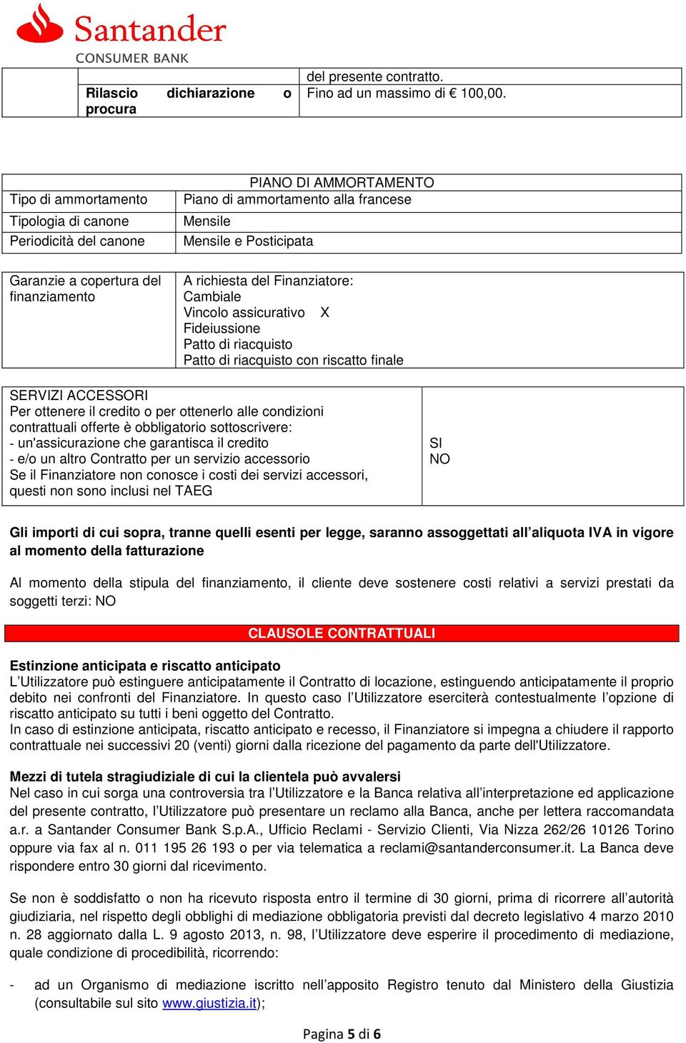 richiesta del Finanziatore: Cambiale Vincolo assicurativo X Fideiussione Patto di riacquisto Patto di riacquisto con riscatto finale SERVIZI ACCESSORI Per ottenere il credito o per ottenerlo alle