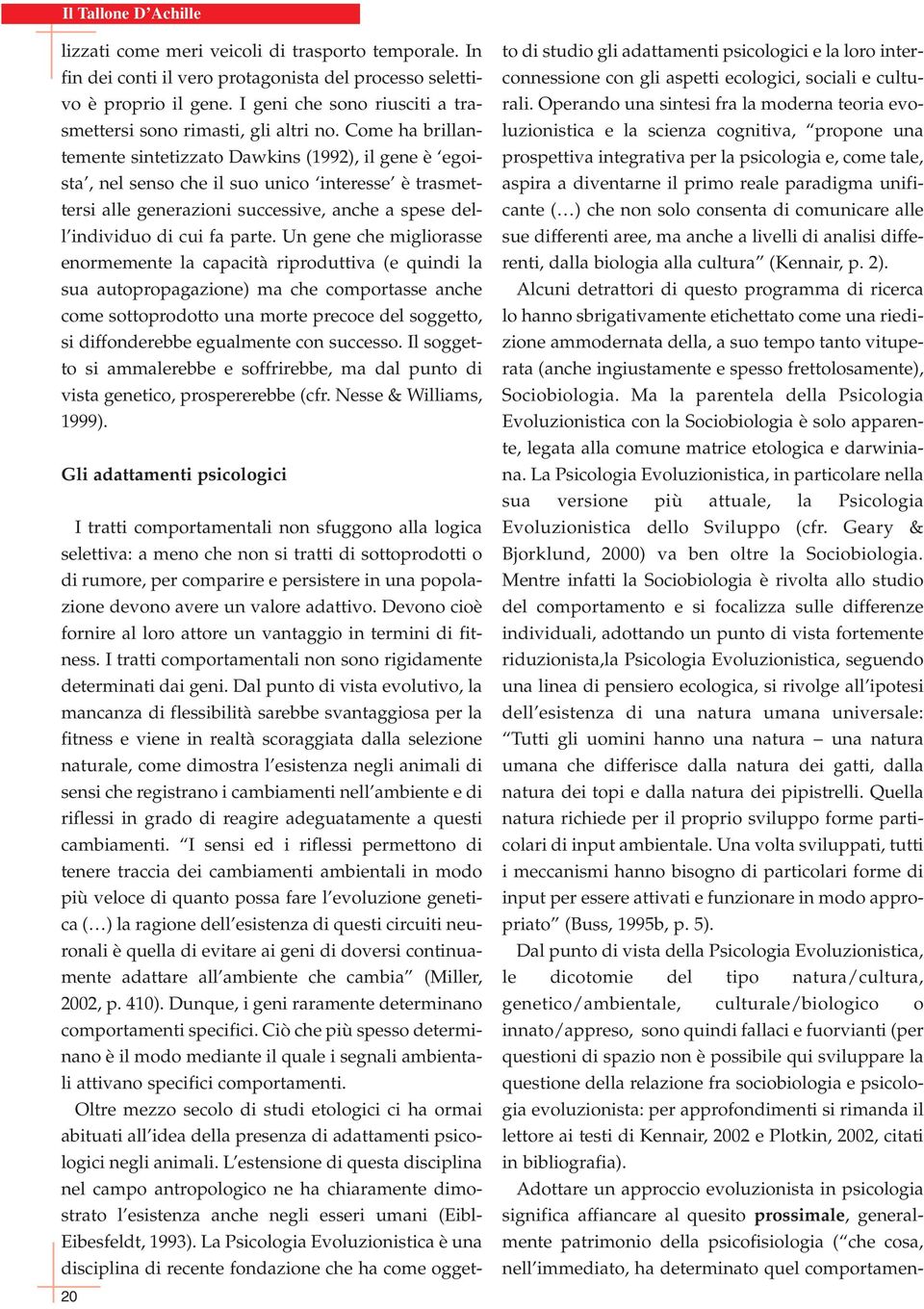 Un gene che migliorasse enormemente la capacità riproduttiva (e quindi la sua autopropagazione) ma che comportasse anche come sottoprodotto una morte precoce del soggetto, si diffonderebbe egualmente