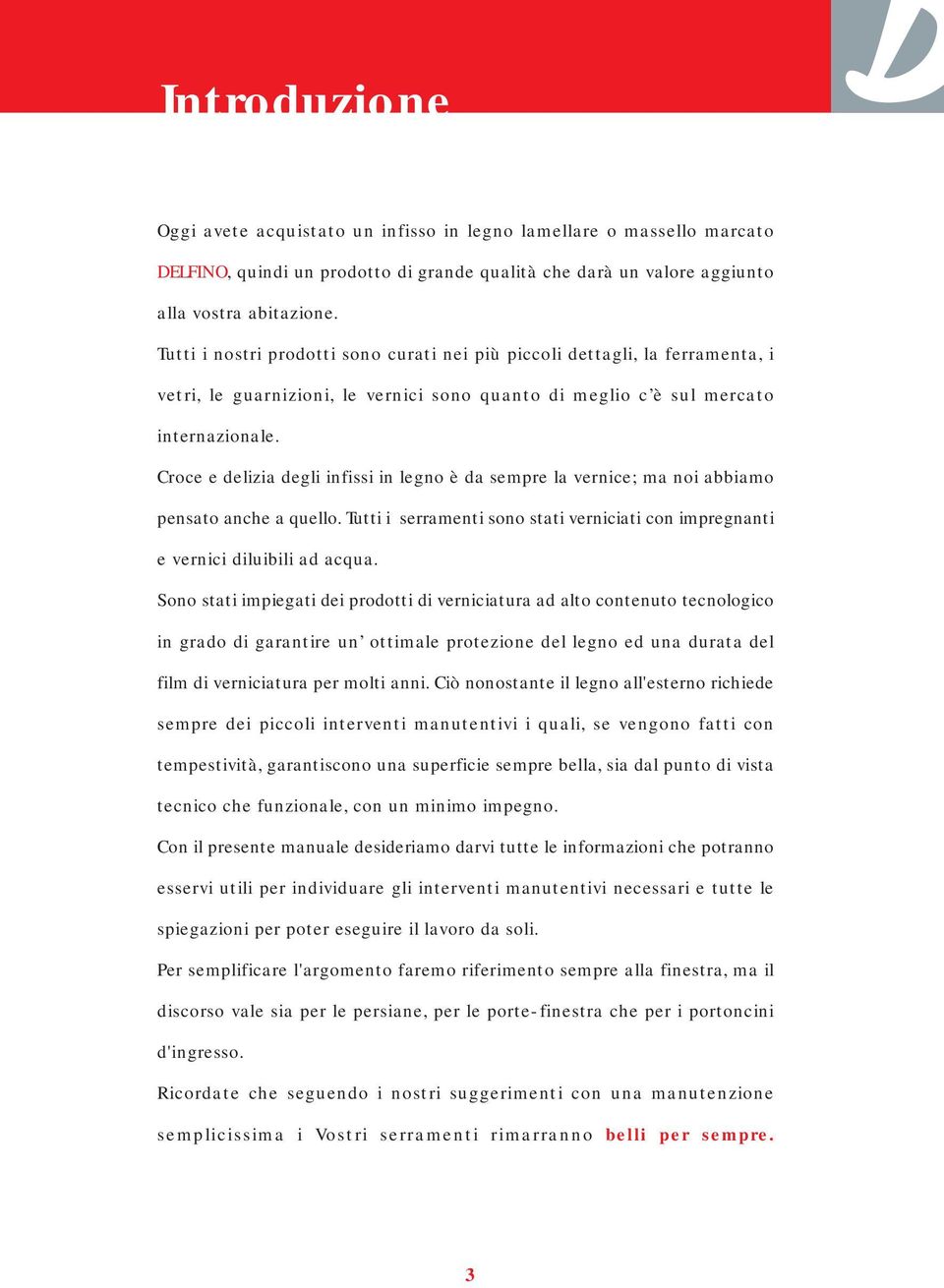 Croce e delizia degli infissi in legno è da sempre la vernice; ma noi abbiamo pensato anche a quello. Tutti i serramenti sono stati verniciati con impregnanti e vernici diluibili ad acqua.