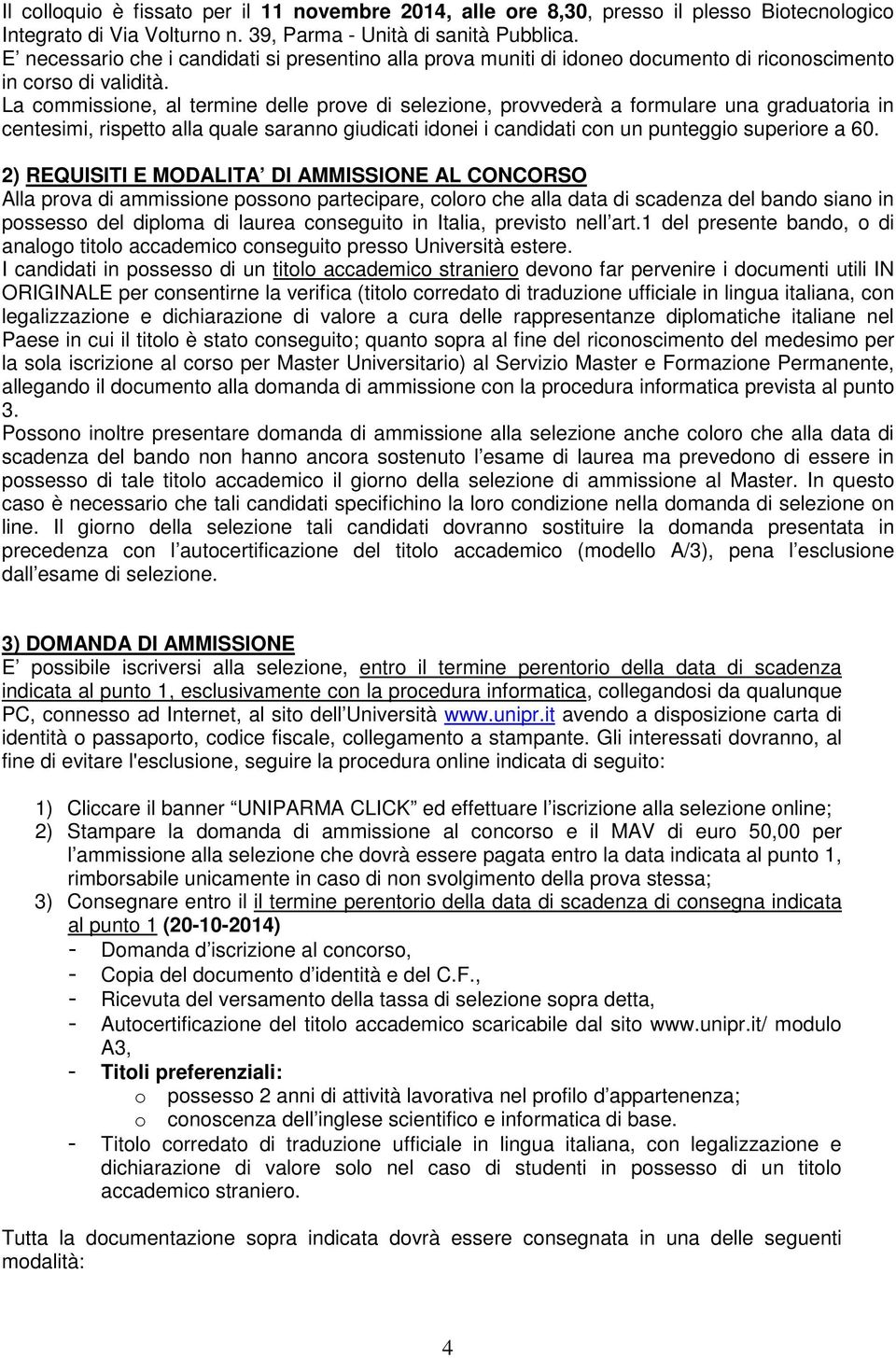 La commissione, al termine delle prove di selezione, provvederà a formulare una graduatoria in centesimi, rispetto alla quale saranno giudicati idonei i candidati con un punteggio superiore a 60.