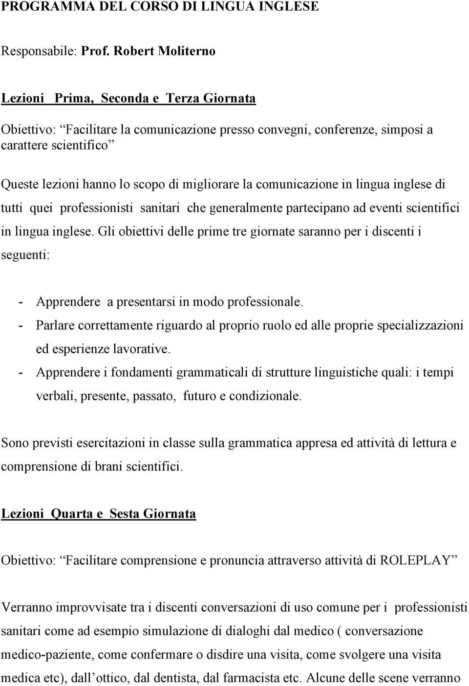 migliorare la comunicazione in lingua inglese di tutti quei professionisti sanitari che generalmente partecipano ad eventi scientifici in lingua inglese.