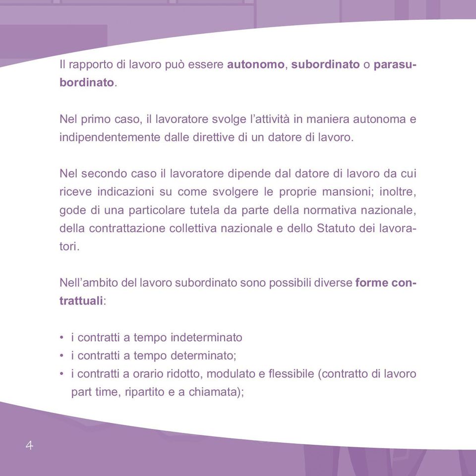 Nel secondo caso il lavoratore dipende dal datore di lavoro da cui riceve indicazioni su come svolgere le proprie mansioni; inoltre, gode di una particolare tutela da parte della