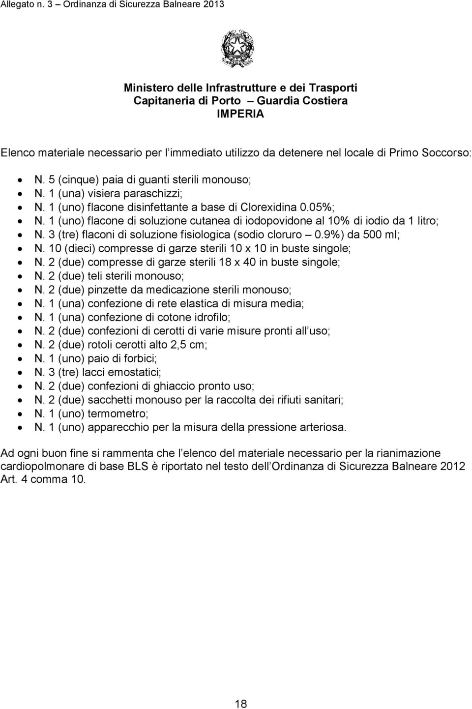 nel locale di Primo Soccorso: N. 5 (cinque) paia di guanti sterili monouso; N. 1 (una) visiera paraschizzi; N. 1 (uno) flacone disinfettante a base di Clorexidina 0.05%; N.