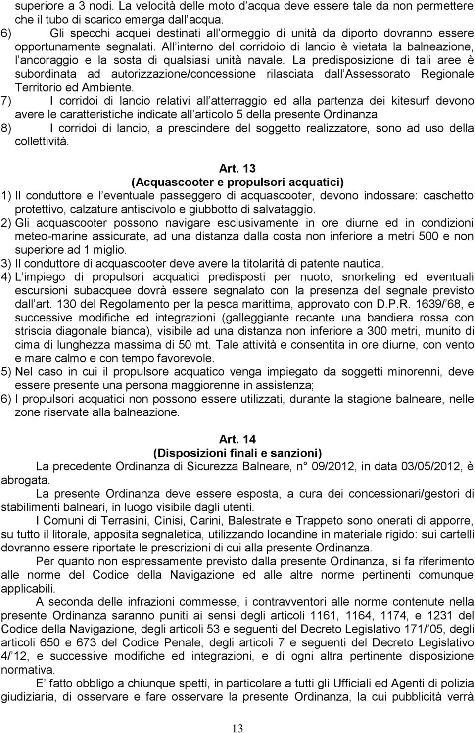 All interno del corridoio di lancio è vietata la balneazione, l ancoraggio e la sosta di qualsiasi unità navale.