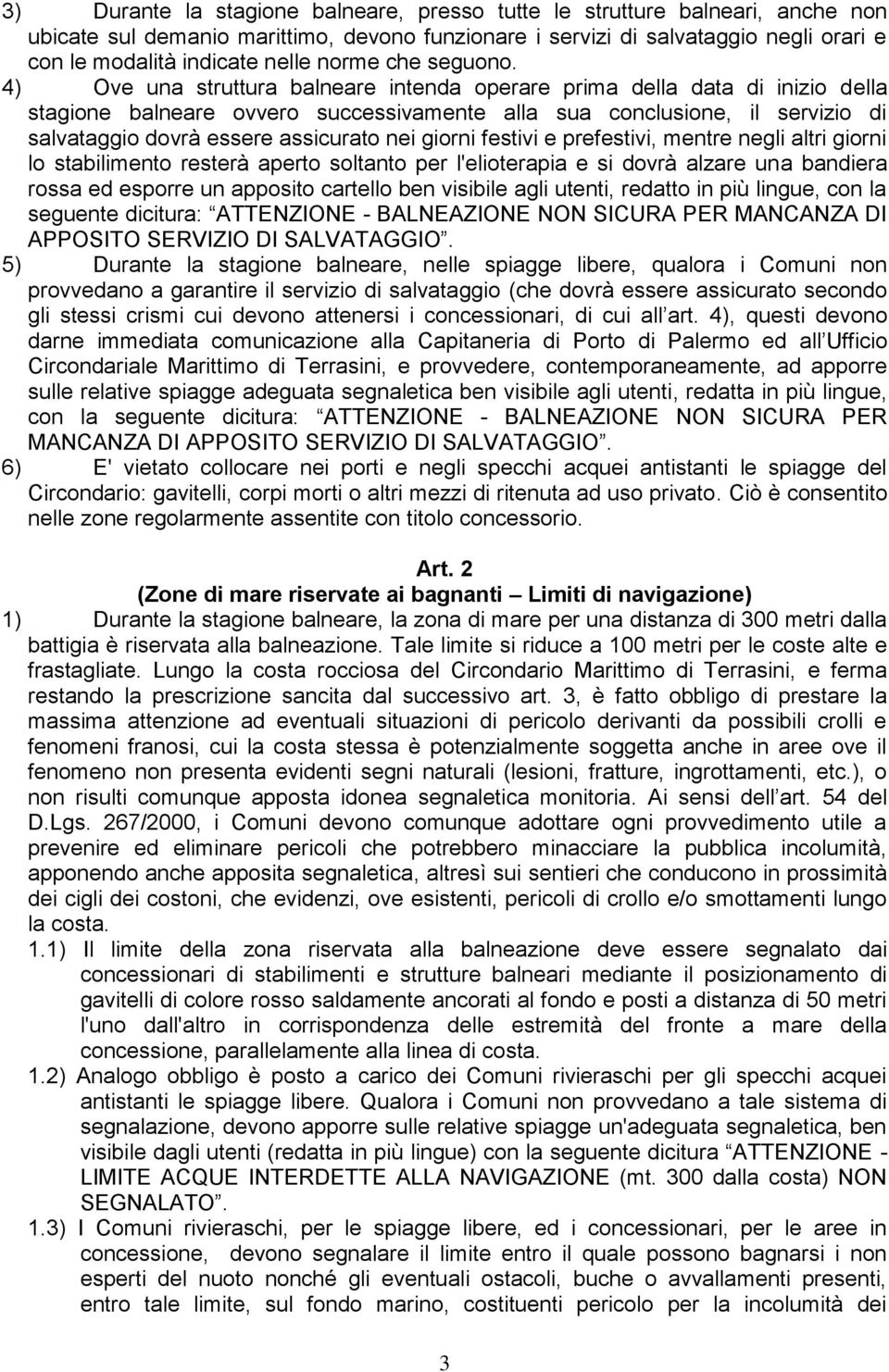 4) Ove una struttura balneare intenda operare prima della data di inizio della stagione balneare ovvero successivamente alla sua conclusione, il servizio di salvataggio dovrà essere assicurato nei