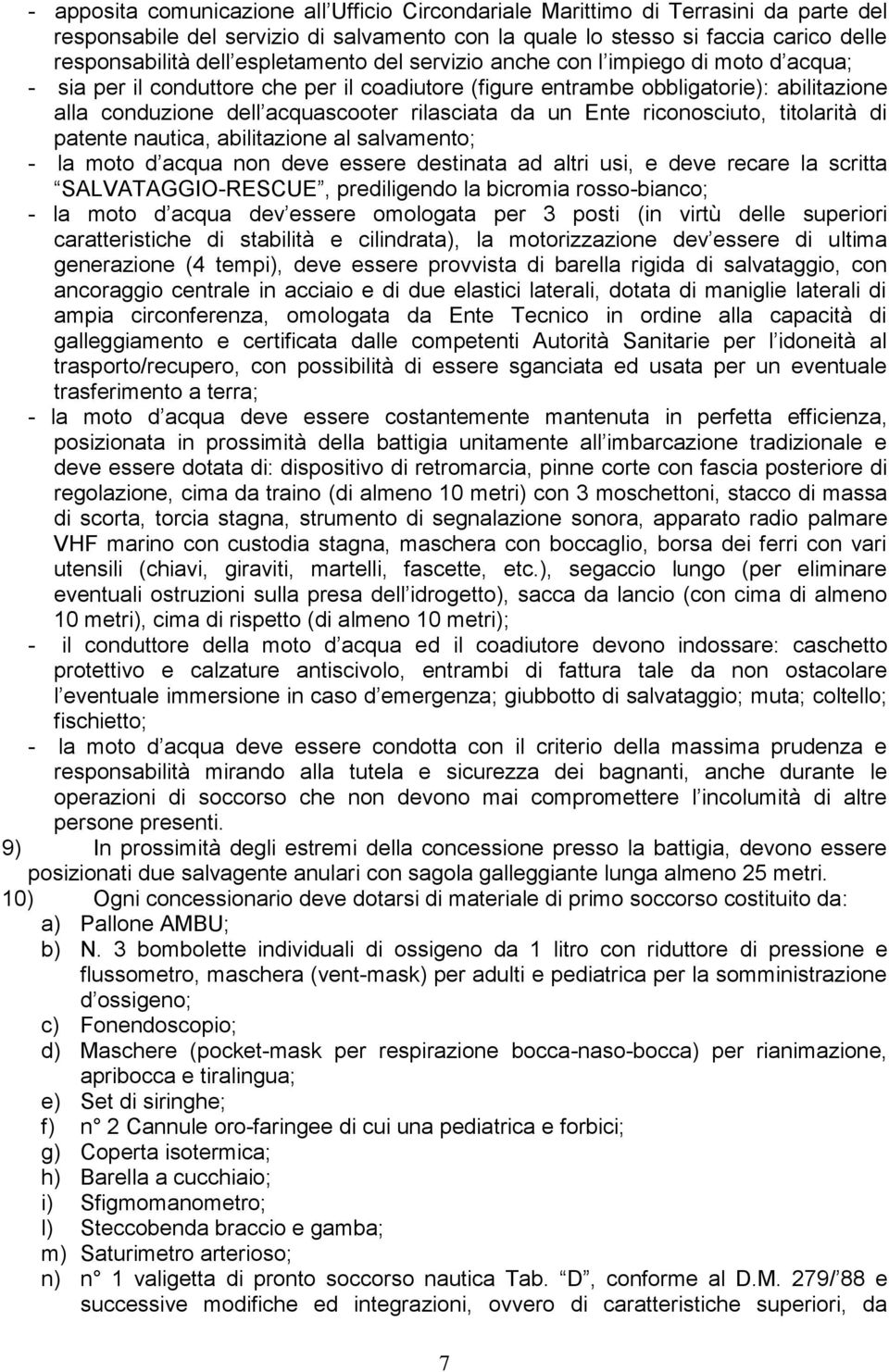 da un Ente riconosciuto, titolarità di patente nautica, abilitazione al salvamento; - la moto d acqua non deve essere destinata ad altri usi, e deve recare la scritta SALVATAGGIO-RESCUE, prediligendo