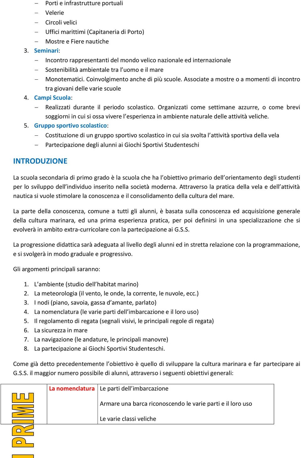 Associate a mostre o a momenti di incontro tra giovani delle varie scuole 4. Campi Scuola: Realizzati durante il periodo scolastico.