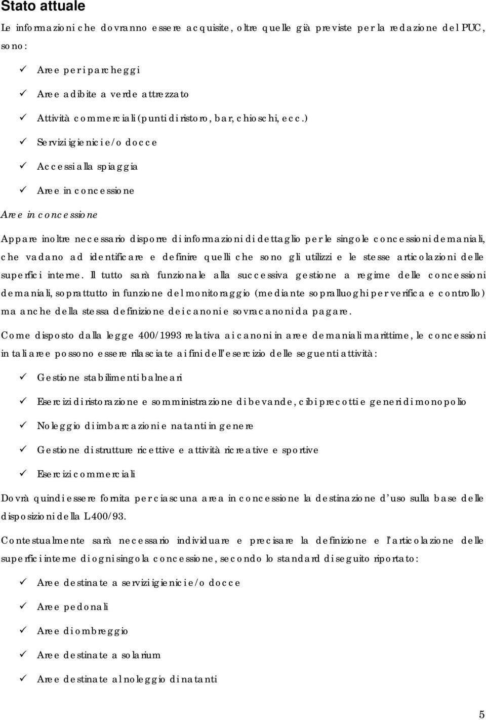 ) Servizi igienici e/o docce Accessi alla spiaggia Aree in concessione Aree in concessione Appare inoltre necessario disporre di informazioni di dettaglio per le singole concessioni demaniali, che