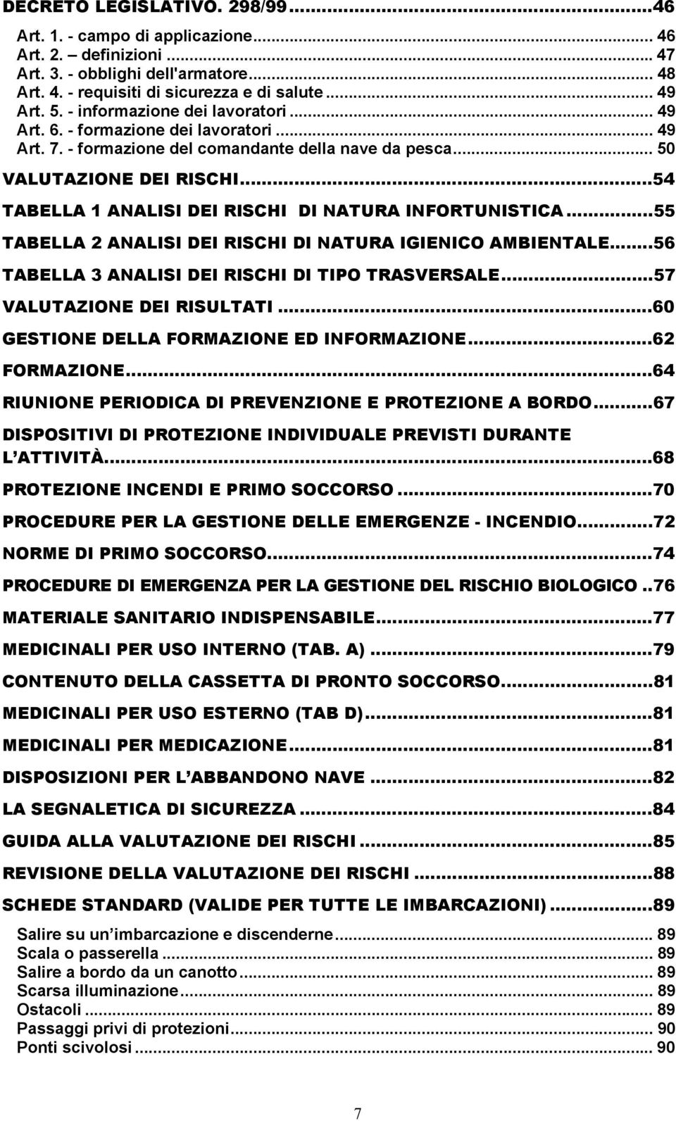 ..54 TABELLA 1 ANALISI DEI RISCHI DI NATURA INFORTUNISTICA...55 TABELLA 2 ANALISI DEI RISCHI DI NATURA IGIENICO AMBIENTALE...56 TABELLA 3 ANALISI DEI RISCHI DI TIPO TRASVERSALE.