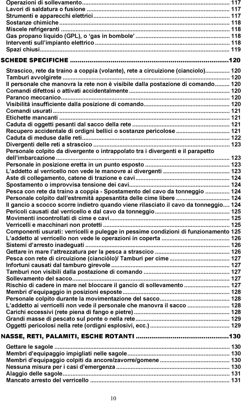 ..120 Strascico, rete da traino a coppia (volante), rete a circuizione (cianciolo)... 120 Tamburi avvolgirete... 120 Il personale che manovra la rete non è visibile dalla postazione di comando.