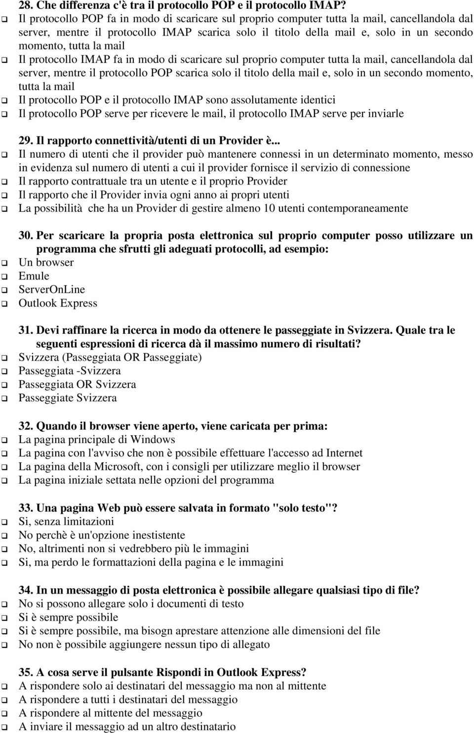 tutta la mail Il protocollo IMAP fa in modo di scaricare sul proprio computer tutta la mail, cancellandola dal server, mentre il protocollo POP scarica solo il titolo della mail e, solo in un secondo