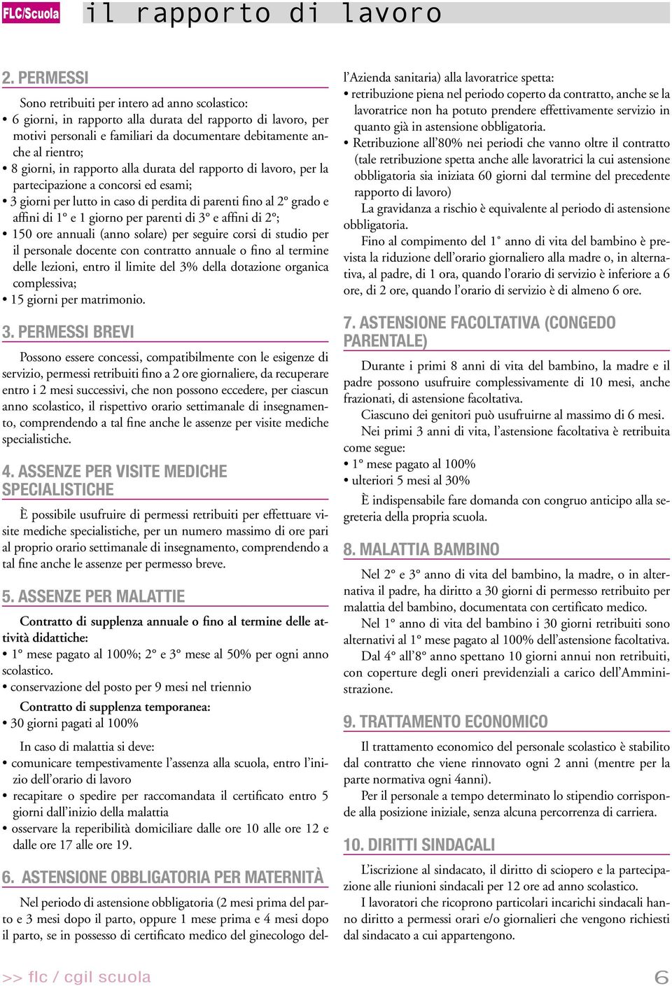 giorni, in rapporto alla durata del rapporto di lavoro, per la partecipazione a concorsi ed esami; 3 giorni per lutto in caso di perdita di parenti fino al 2 grado e affini di 1 e 1 giorno per