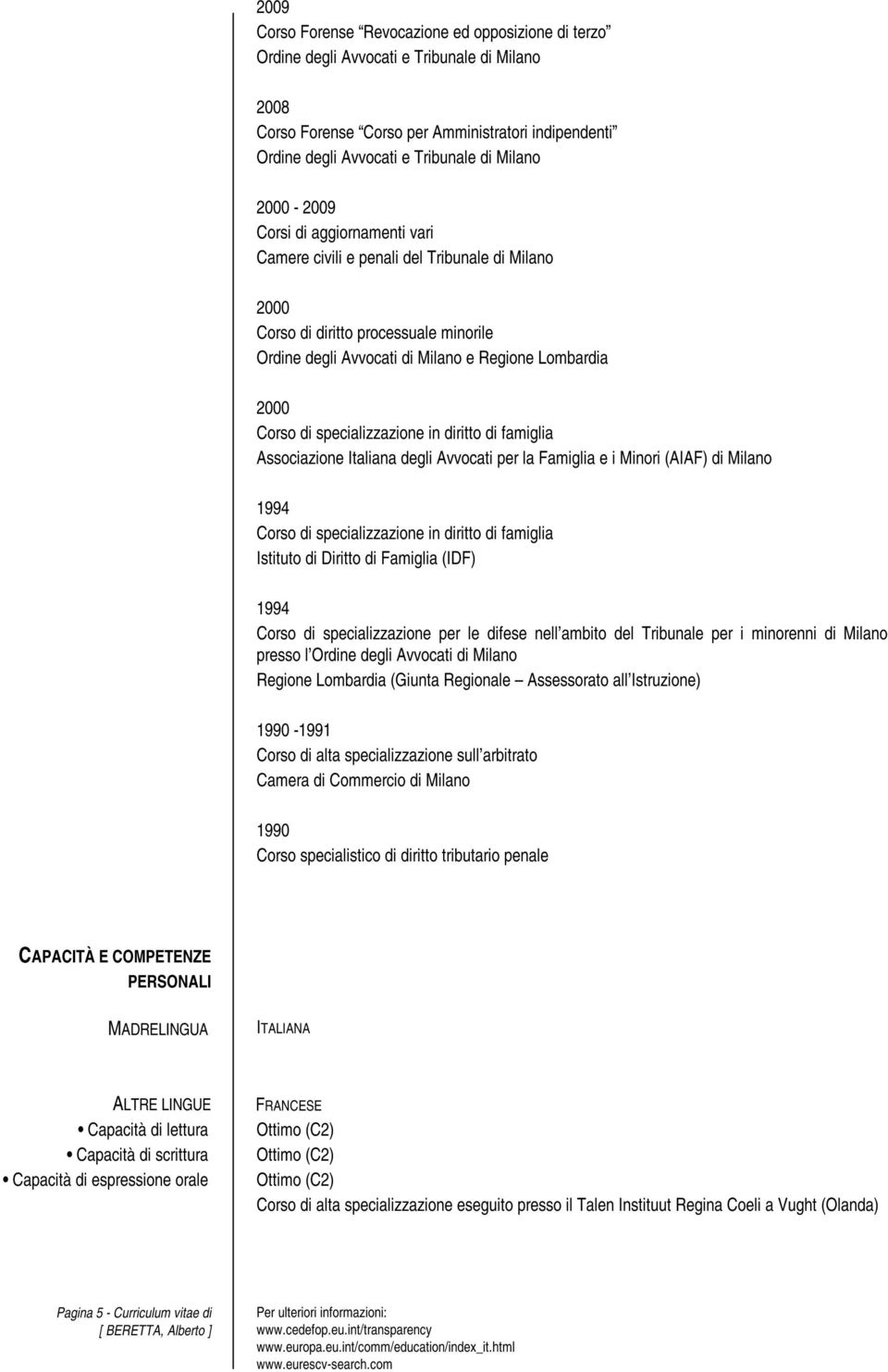 Famiglia e i Minori (AIAF) di Milano 1994 Corso di specializzazione in diritto di famiglia Istituto di Diritto di Famiglia (IDF) 1994 Corso di specializzazione per le difese nell ambito del Tribunale