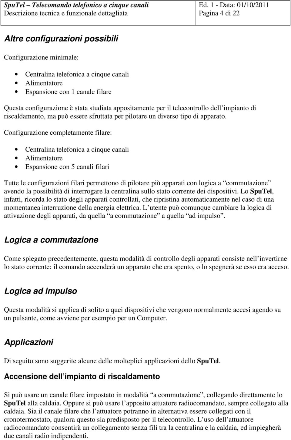 Configurazione completamente filare: Centralina telefonica a cinque canali Alimentatore Espansione con 5 canali filari Tutte le configurazioni filari permettono di pilotare più apparati con logica a