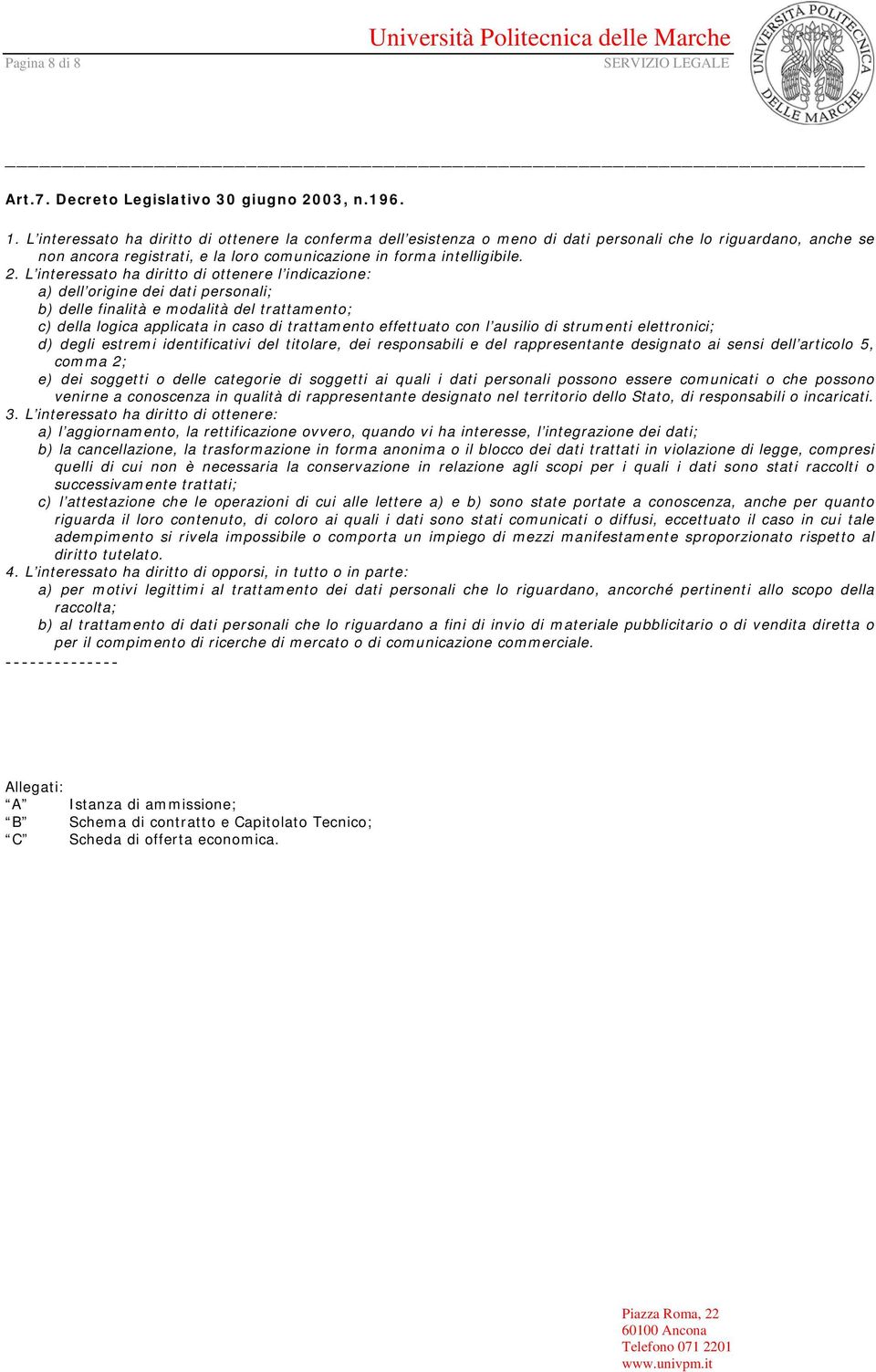 L interessato ha diritto di ottenere l indicazione: a) dell origine dei dati personali; b) delle finalità e modalità del trattamento; c) della logica applicata in caso di trattamento effettuato con l