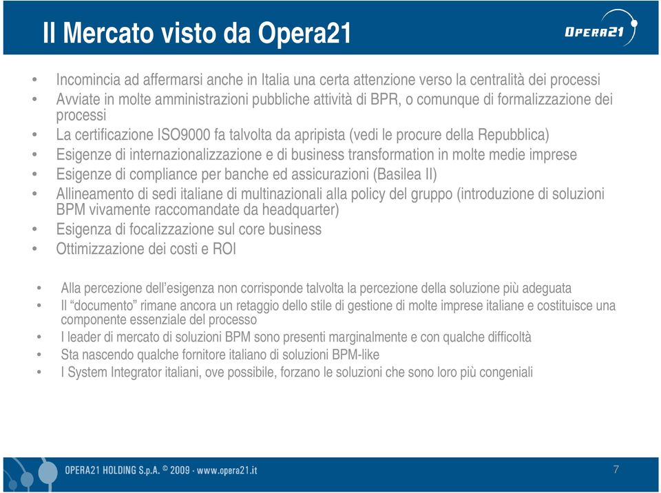 imprese Esigenze di compliance per banche ed assicurazioni (Basilea II) Allineamento di sedi italiane di multinazionali alla policy del gruppo (introduzione di soluzioni BPM vivamente raccomandate da