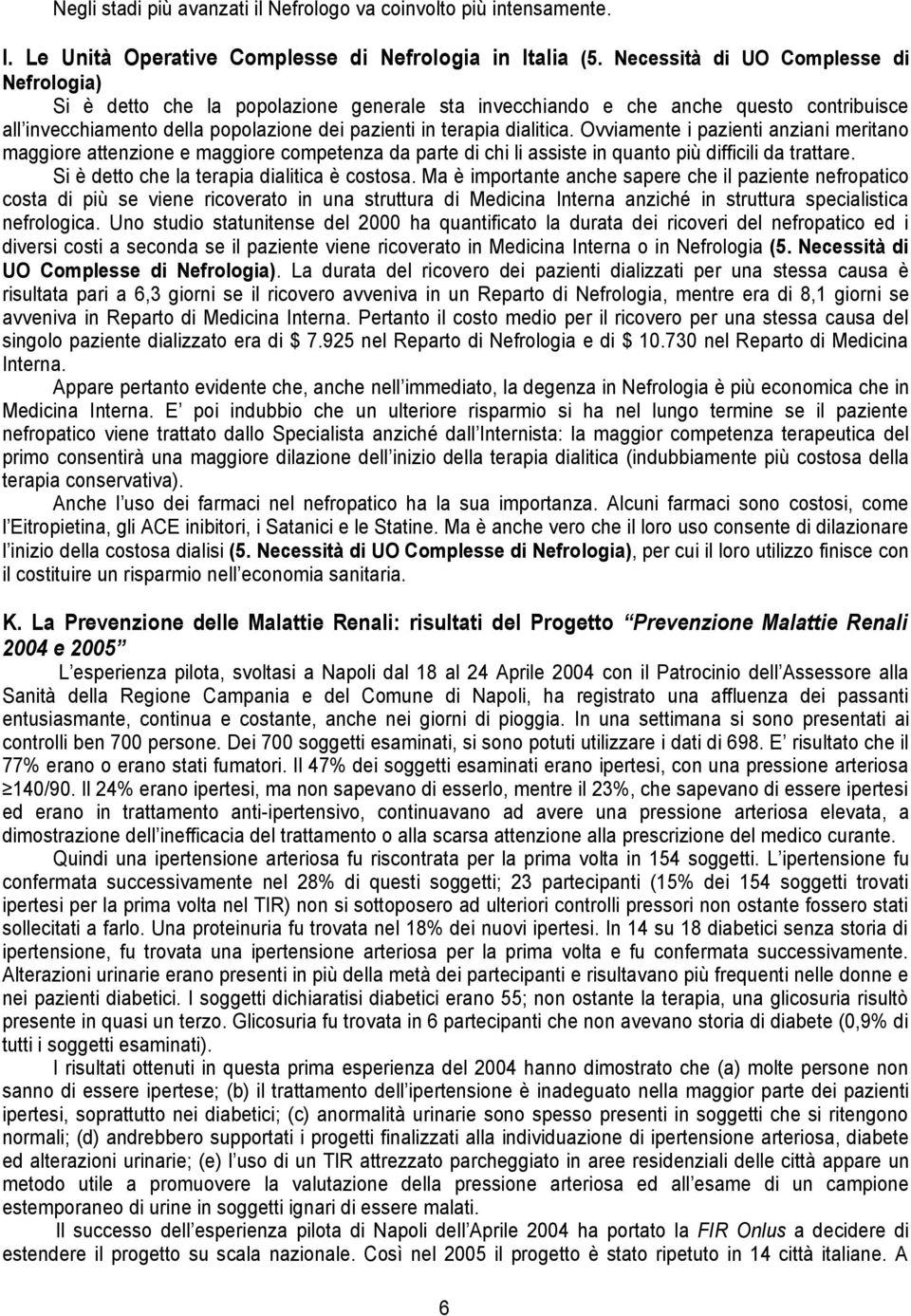 Ovviamente i pazienti anziani meritano maggiore attenzione e maggiore competenza da parte di chi li assiste in quanto più difficili da trattare. Si è detto che la terapia dialitica è costosa.